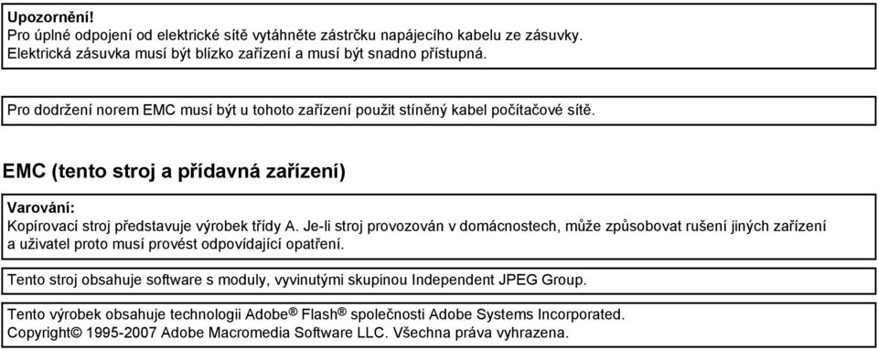 Je-li stroj provozován v domácnostech, může způsobovat rušení jiných zařízení a uživatel proto musí provést odpovídající opatření.