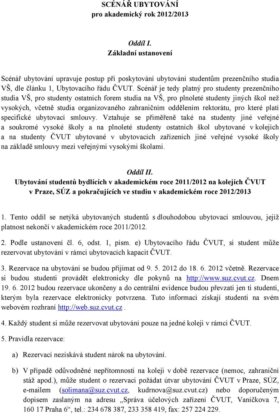 Scénář je tedy platný pro studenty prezenčního studia VŠ, pro studenty ostatních forem studia na VŠ, pro plnoleté studenty jiných škol než vysokých, včetně studia organizovaného zahraničním oddělením