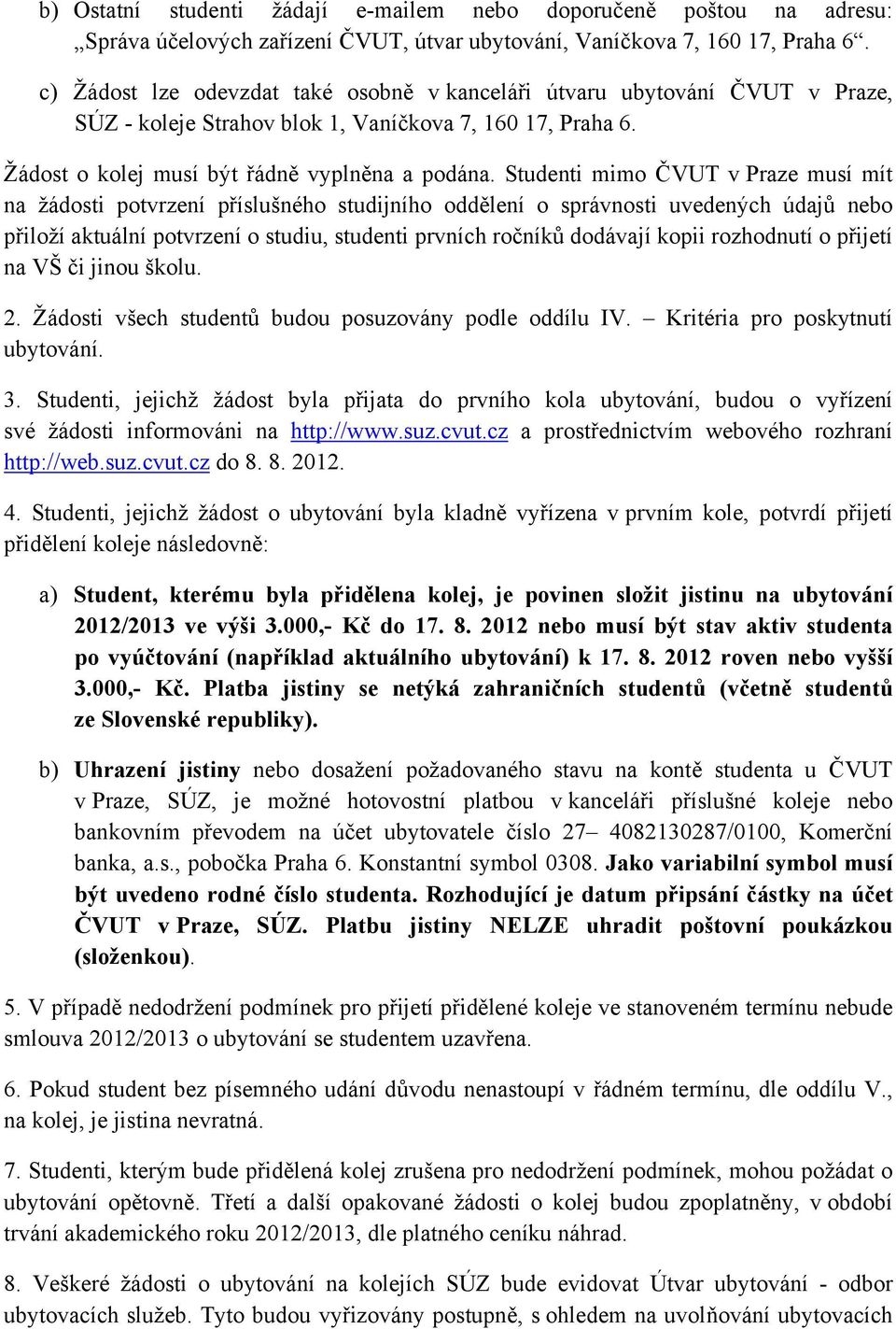 Studenti mimo ČVUT v Praze musí mít na žádosti potvrzení příslušného studijního oddělení o správnosti uvedených údajů nebo přiloží aktuální potvrzení o studiu, studenti prvních ročníků dodávají kopii