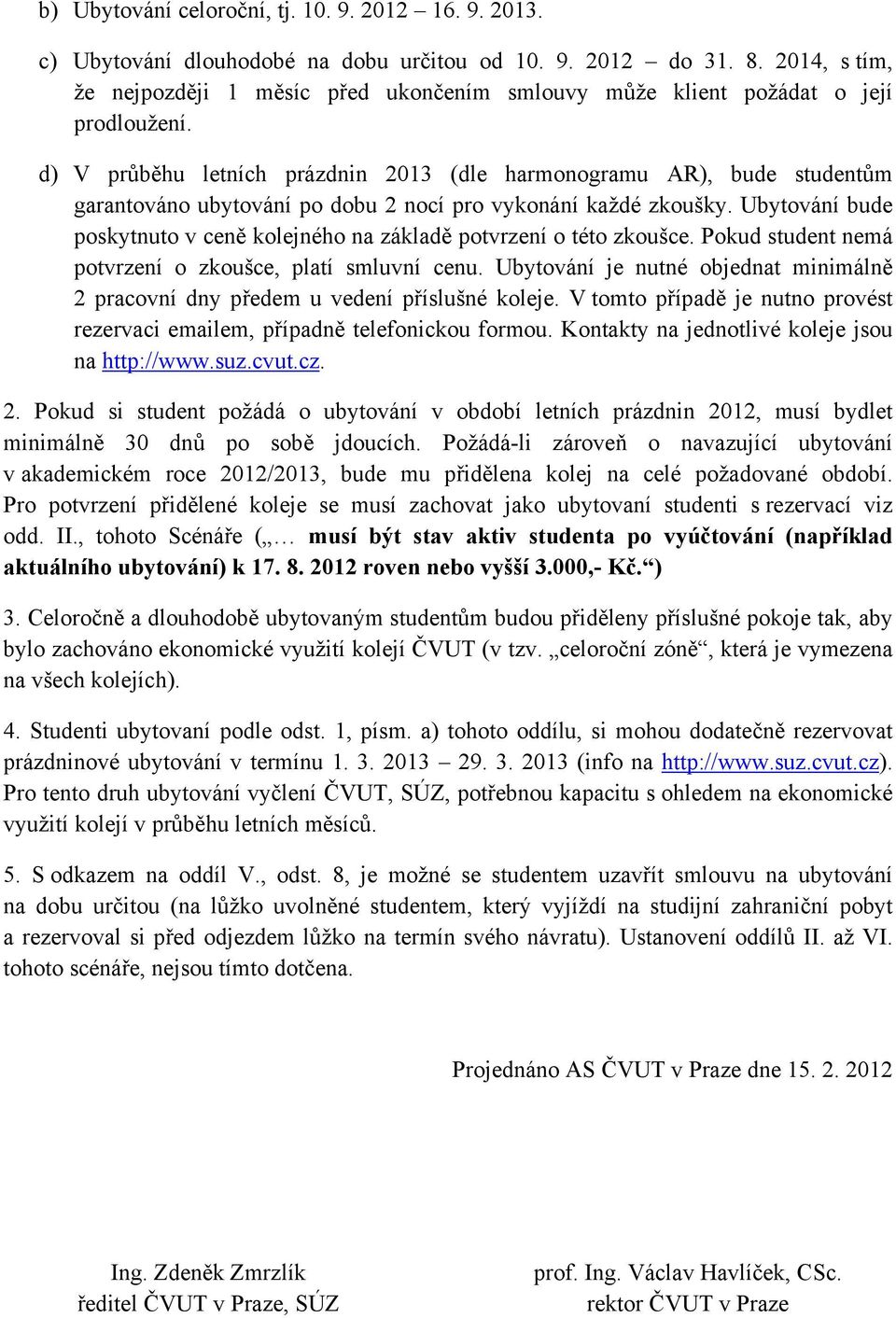 d) V průběhu letních prázdnin 2013 (dle harmonogramu AR), bude studentům garantováno ubytování po dobu 2 nocí pro vykonání každé zkoušky.