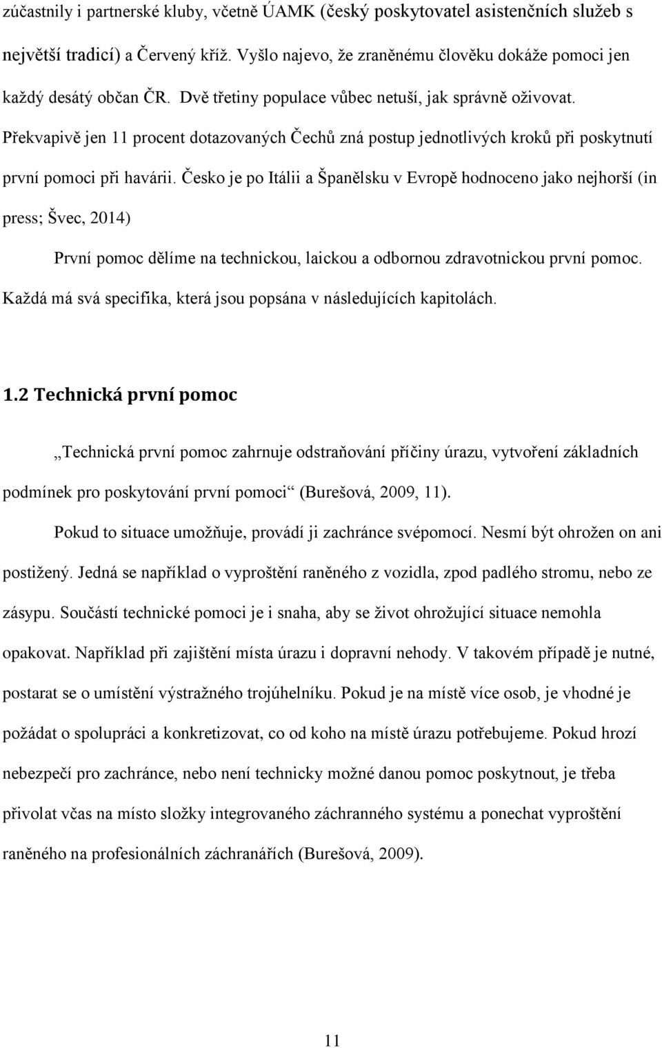 Česko je po Itálii a Španělsku v Evropě hodnoceno jako nejhorší (in press; Švec, 2014) První pomoc dělíme na technickou, laickou a odbornou zdravotnickou první pomoc.