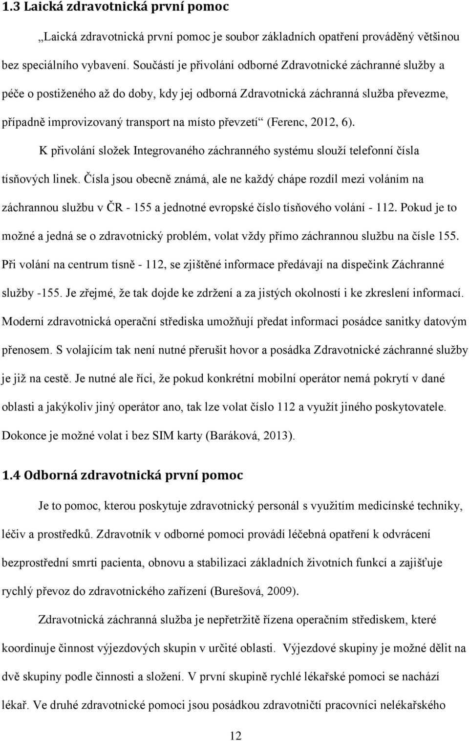 (Ferenc, 2012, 6). K přivolání složek Integrovaného záchranného systému slouží telefonní čísla tísňových linek.