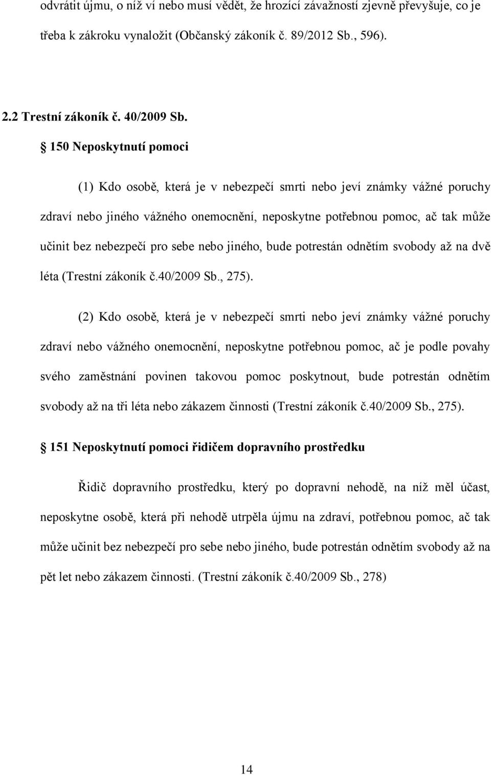 pro sebe nebo jiného, bude potrestán odnětím svobody až na dvě léta (Trestní zákoník č.40/2009 Sb., 275).