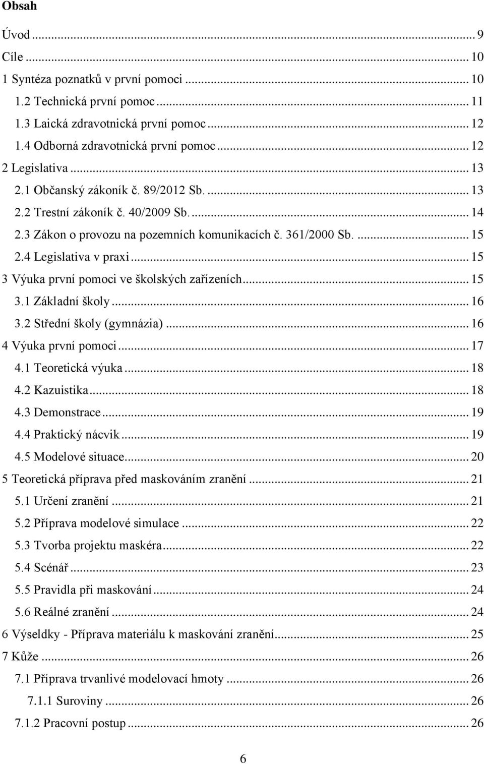 .. 15 3 Výuka první pomoci ve školských zařízeních... 15 3.1 Základní školy... 16 3.2 Střední školy (gymnázia)... 16 4 Výuka první pomoci... 17 4.1 Teoretická výuka... 18 4.2 Kazuistika... 18 4.3 Demonstrace.