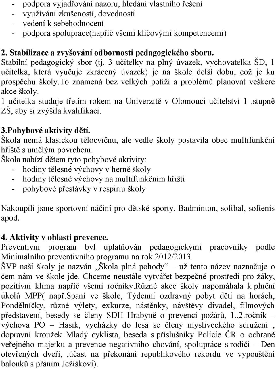 3 učitelky na plný úvazek, vychovatelka ŠD, 1 učitelka, která vyučuje zkrácený úvazek) je na škole delší dobu, což je ku prospěchu školy.