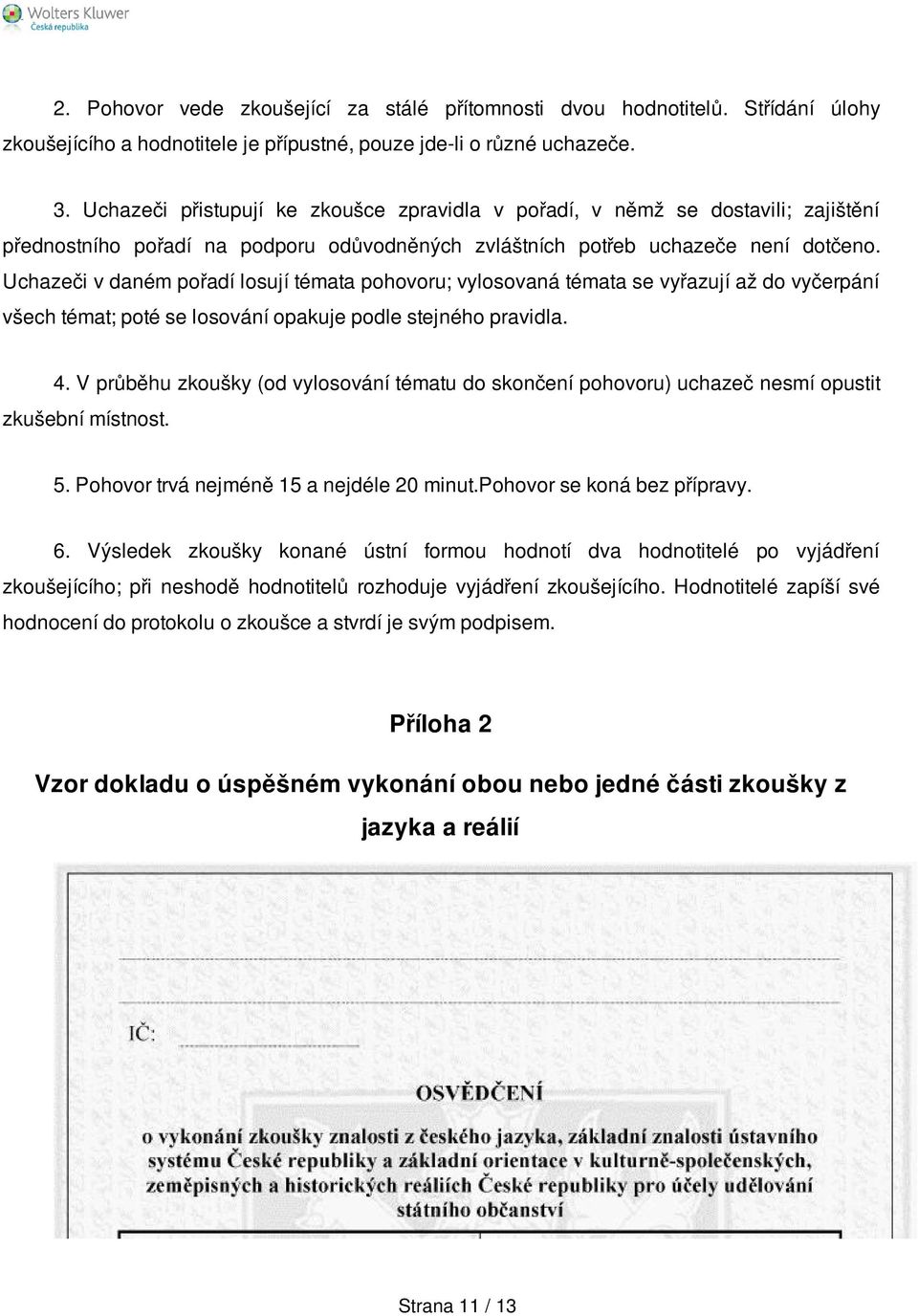 Uchazeči v daném pořadí losují témata pohovoru; vylosovaná témata se vyřazují až do vyčerpání všech témat; poté se losování opakuje podle stejného pravidla. 4.