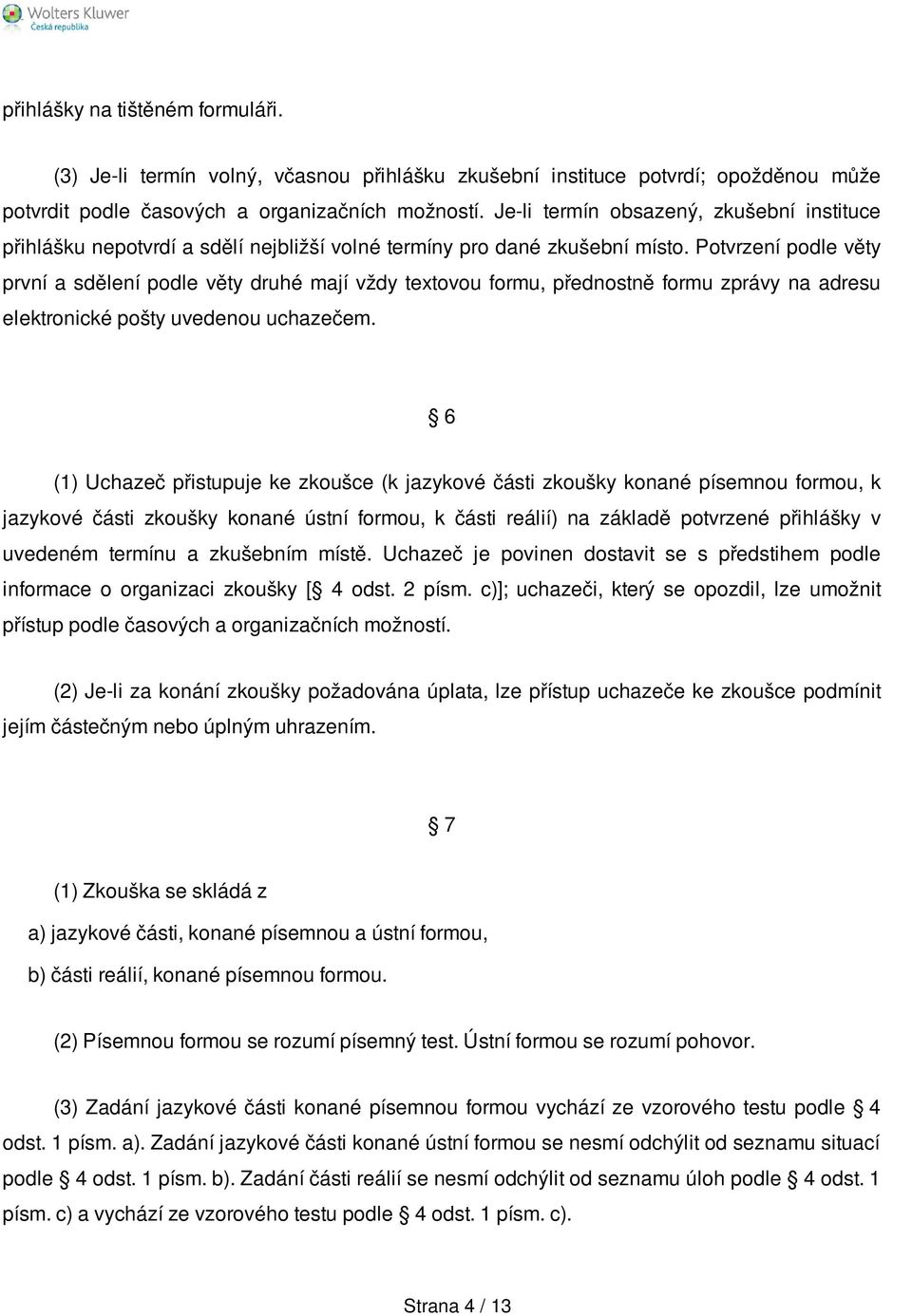 Potvrzení podle věty první a sdělení podle věty druhé mají vždy textovou formu, přednostně formu zprávy na adresu elektronické pošty uvedenou uchazečem.