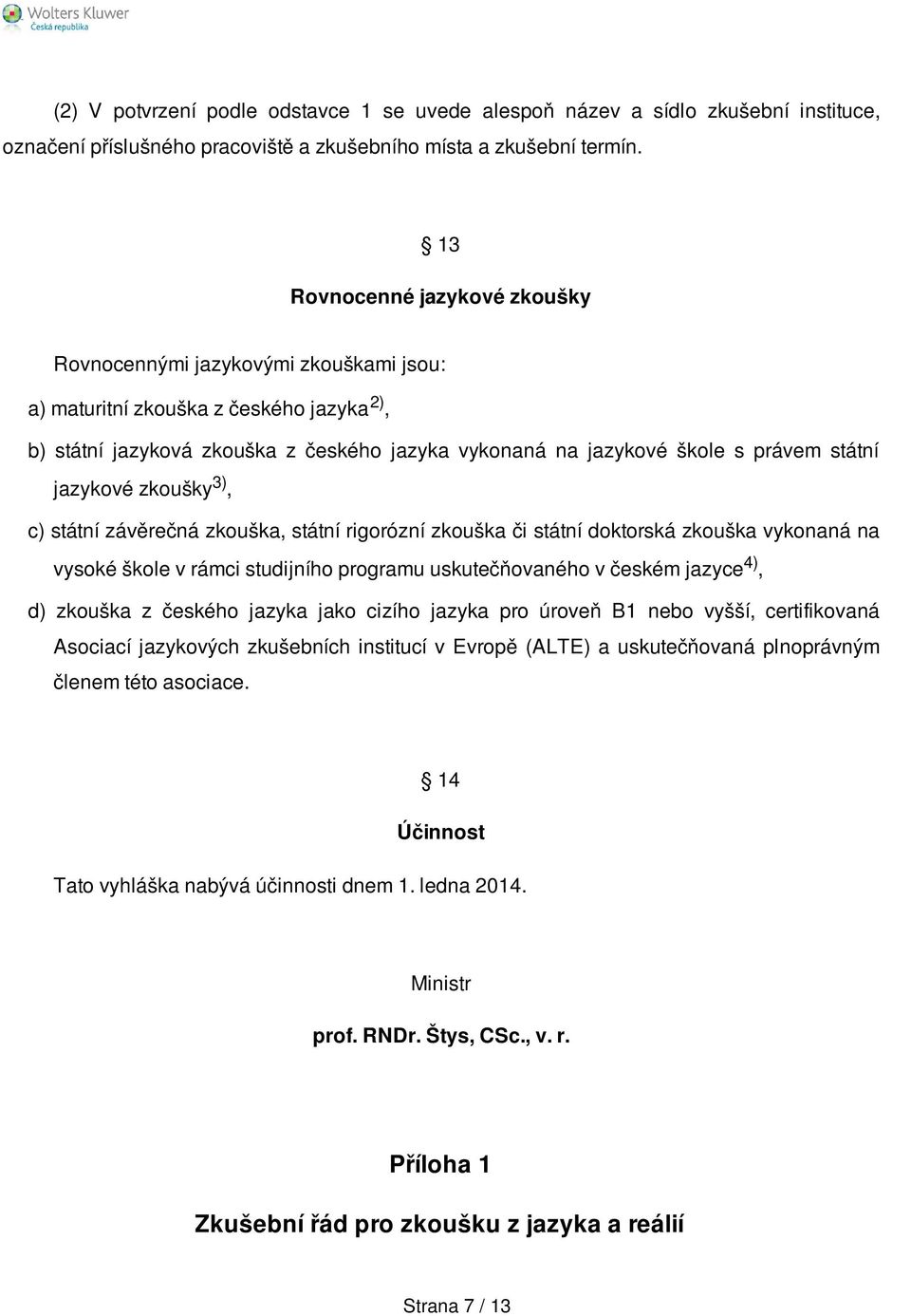 jazykové zkoušky 3), c) státní závěrečná zkouška, státní rigorózní zkouška či státní doktorská zkouška vykonaná na vysoké škole v rámci studijního programu uskutečňovaného v českém jazyce 4), d)