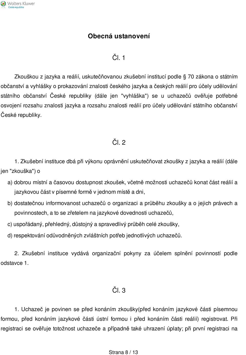 občanství České republiky (dále jen "vyhláška") se u uchazečů ověřuje potřebné osvojení rozsahu znalosti jazyka a rozsahu znalosti reálií pro účely udělování státního občanství České republiky. Čl.