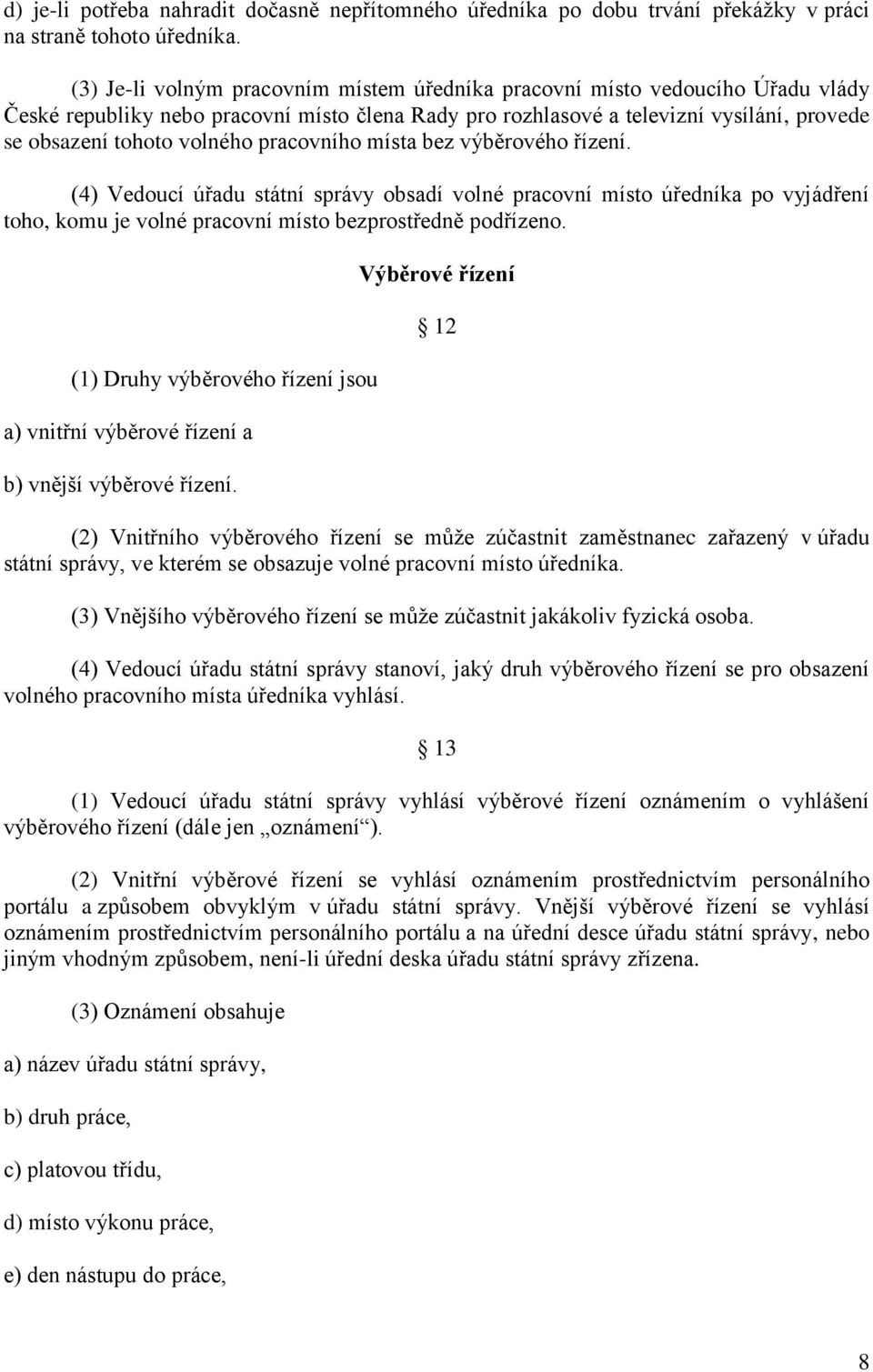 pracovního místa bez výběrového řízení. (4) Vedoucí úřadu státní správy obsadí volné pracovní místo úředníka po vyjádření toho, komu je volné pracovní místo bezprostředně podřízeno.