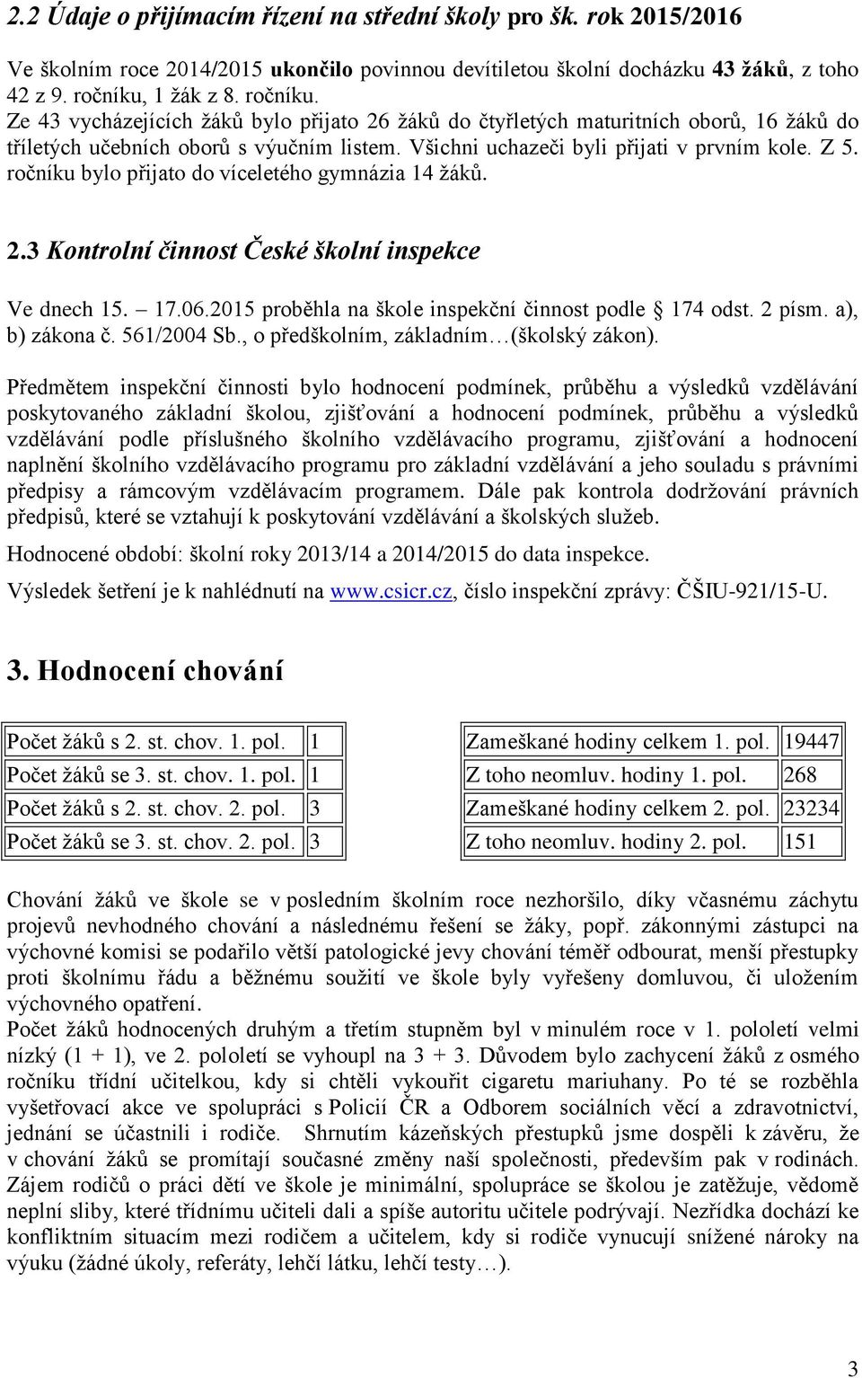 Z 5. ročníku bylo přijato do víceletého gymnázia 14 žáků. 2.3 Kontrolní činnost České školní inspekce Ve dnech 15. 17.06.2015 proběhla na škole inspekční činnost podle 174 odst. 2 písm.