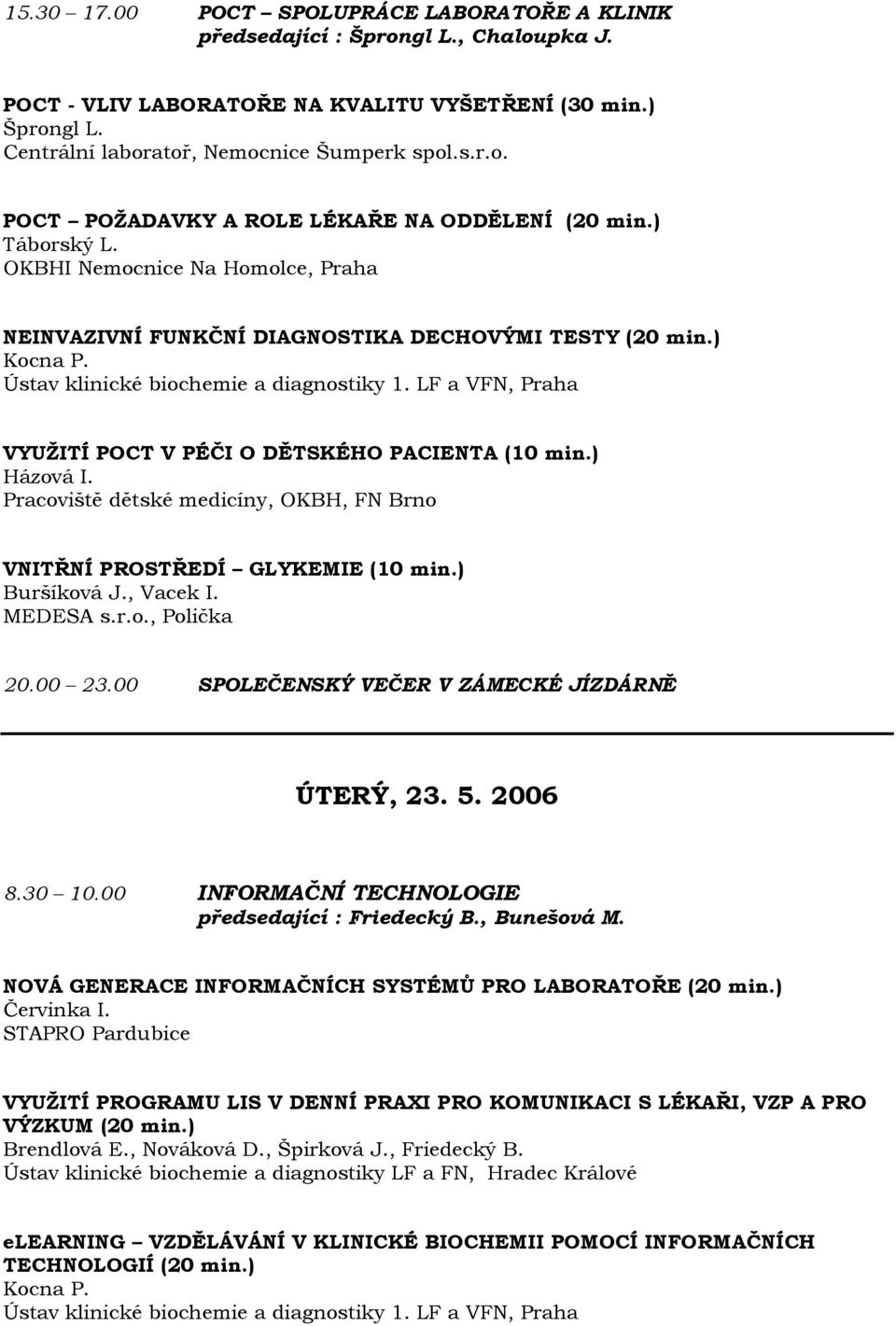 LF a VFN, Praha VYUŽITÍ POCT V PÉČI O DĚTSKÉHO PACIENTA (10 min.) Házová I. Pracoviště dětské medicíny, OKBH, FN Brno VNITŘNÍ PROSTŘEDÍ GLYKEMIE (10 min.) Buršíková J., Vacek I. MEDESA s.r.o., Polička 20.