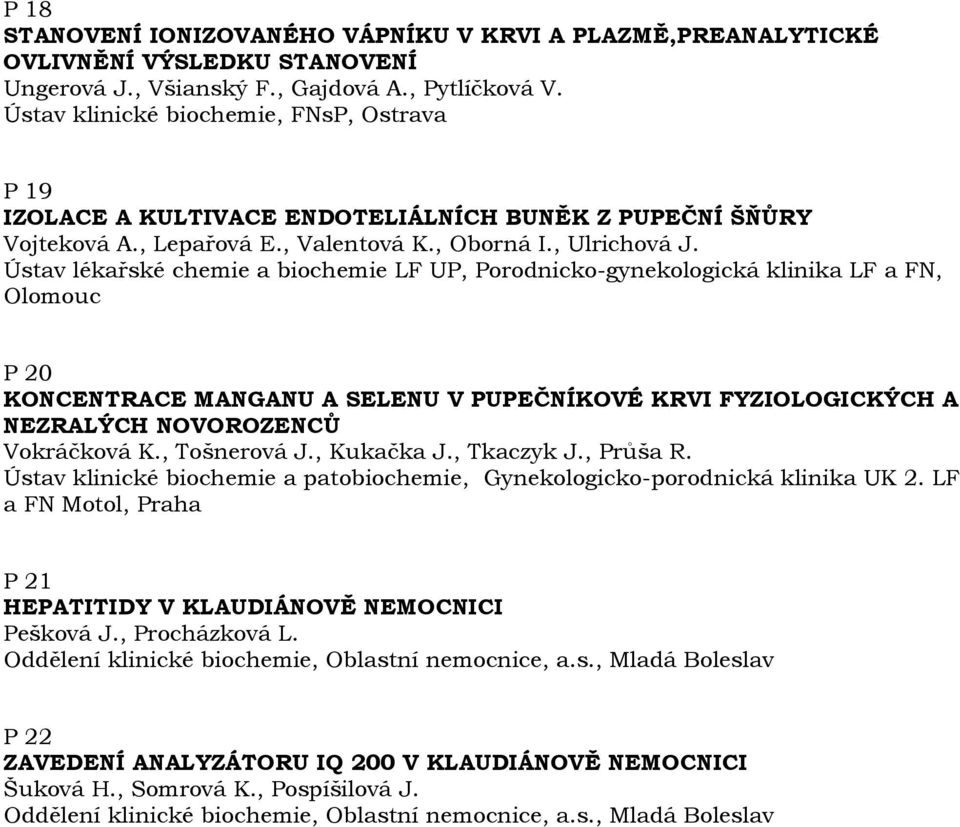 Ústav lékařské chemie a biochemie LF UP, Porodnicko-gynekologická klinika LF a FN, Olomouc P 20 KONCENTRACE MANGANU A SELENU V PUPEČNÍKOVÉ KRVI FYZIOLOGICKÝCH A NEZRALÝCH NOVOROZENCŮ Vokráčková K.