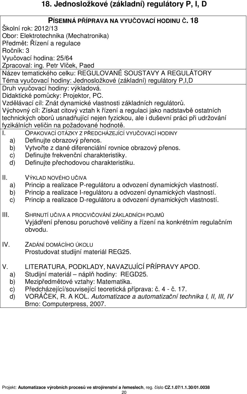 základních regulátorů. a) Definujte obrazový přenos. b) Vytvořte z dané diferenciální rovnice obrazový přenos. c) Definujte frekvenční charakteristiky. d) Definujte přechodovou charakteristiku.