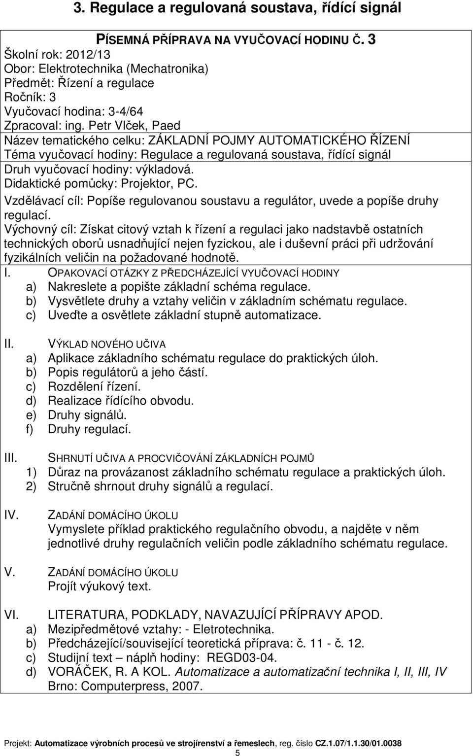 soustavu a regulátor, uvede a popíše druhy regulací. a) Nakreslete a popište základní schéma regulace. b) Vysvětlete druhy a vztahy veličin v základním schématu regulace.