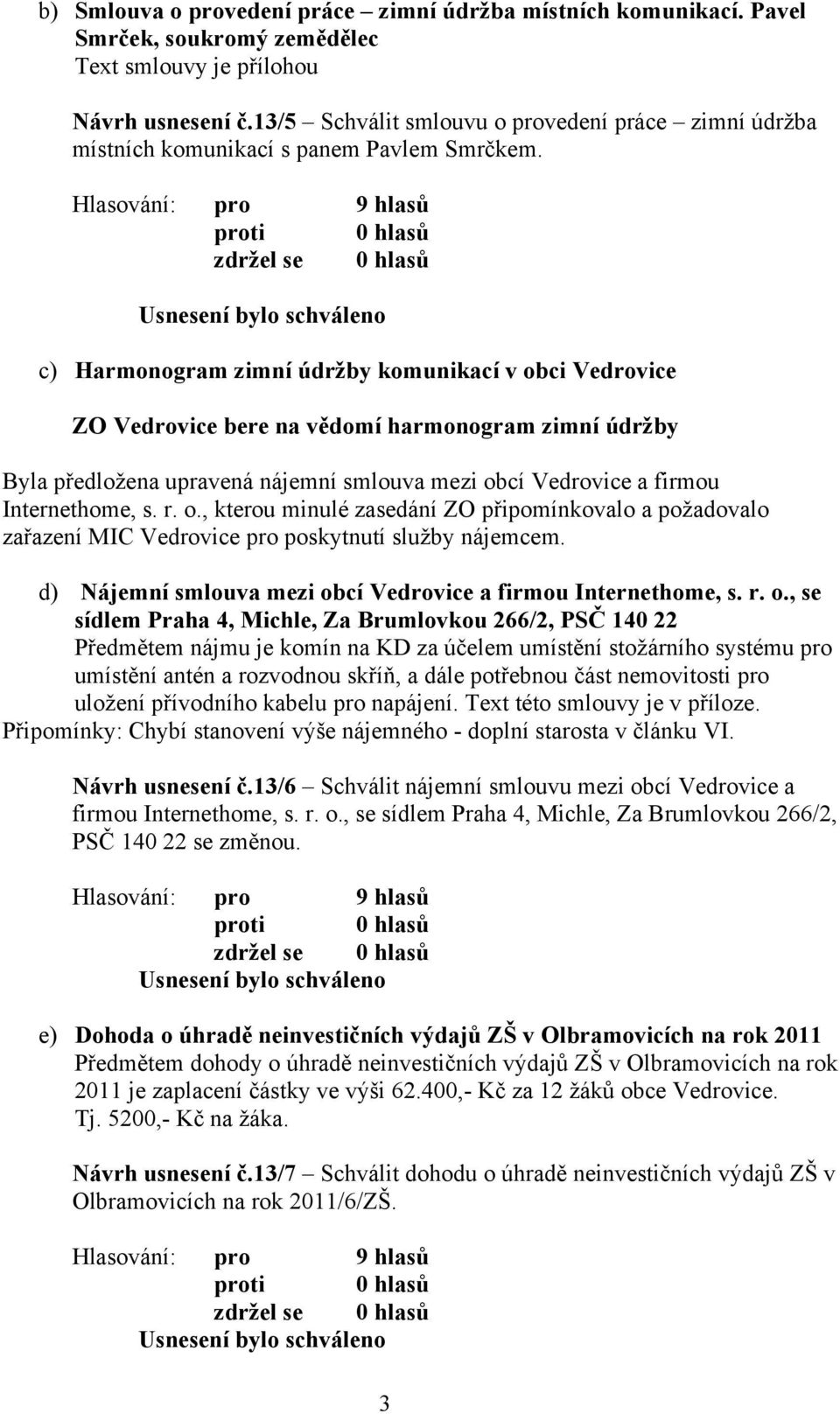 c) Harmonogram zimní údržby komunikací v obci Vedrovice ZO Vedrovice bere na vědomí harmonogram zimní údržby Byla předložena upravená nájemní smlouva mezi obcí Vedrovice a firmou Internethome, s. r.