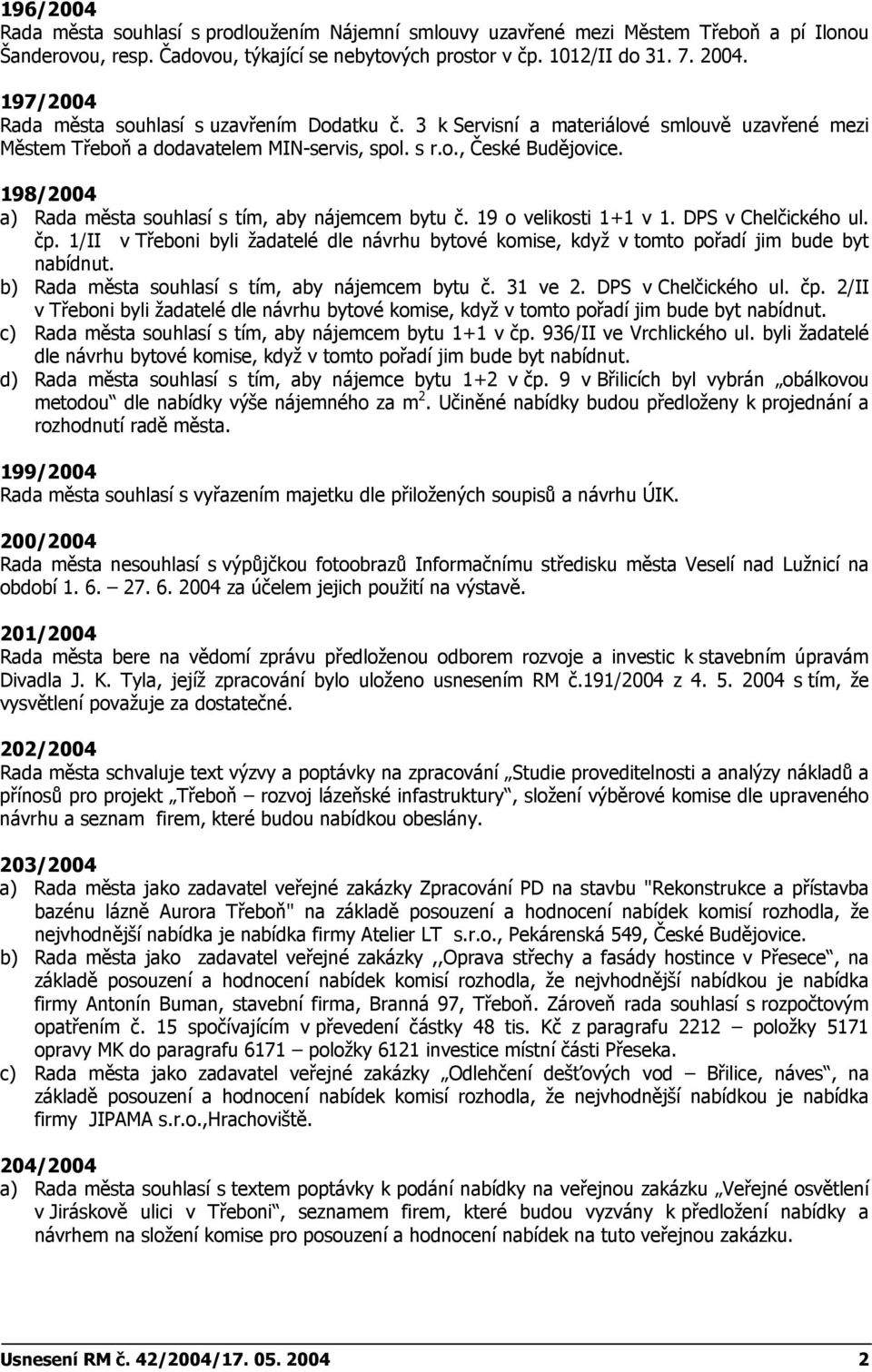 198/2004 a) Rada města souhlasí s tím, aby nájemcem bytu č. 19 o velikosti 1+1 v 1. DPS v Chelčického ul. čp.