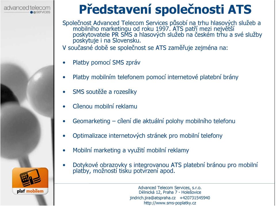 V současné době se společnost se ATS zaměřuje zejména na: Platby pomocí SMS zpráv Platby mobilním telefonem pomocí internetové platební brány SMS soutěže a rozesílky Cílenou