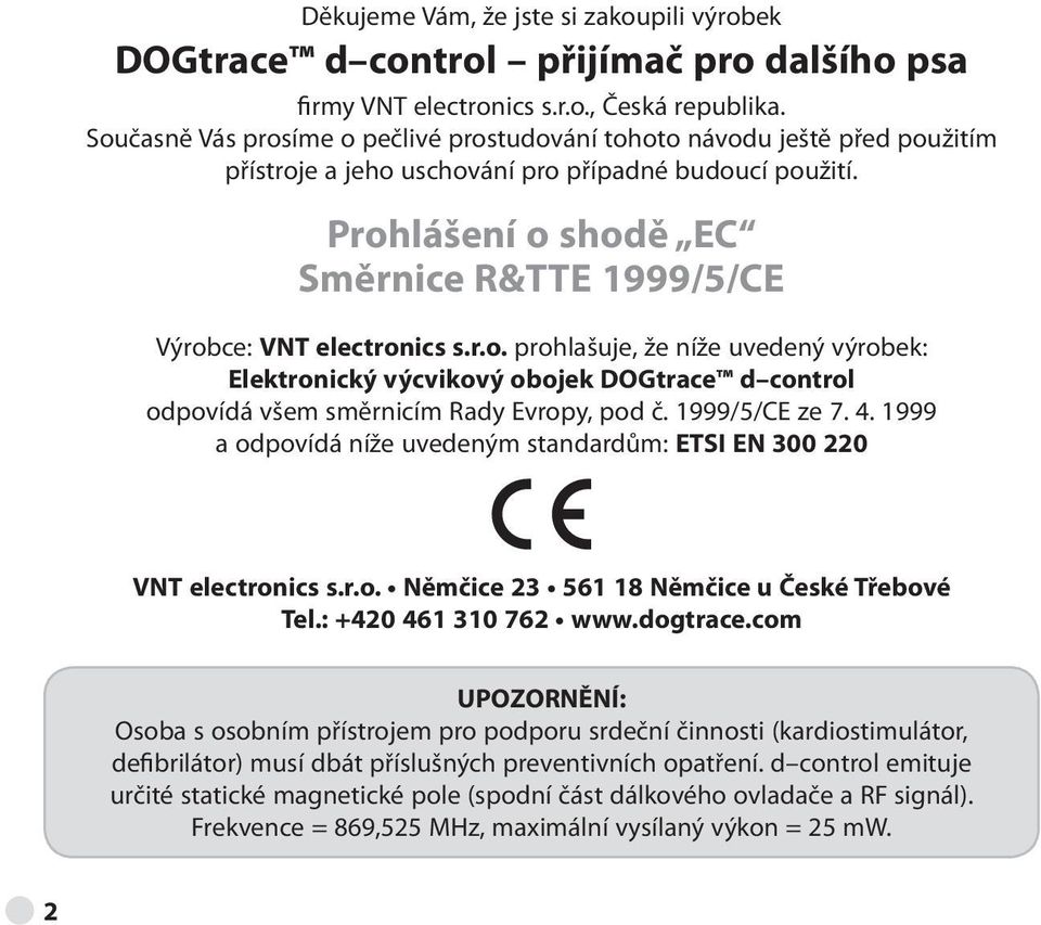 Prohlášení o shodě EC Směrnice R&TTE 1999/5/CE Výrobce: VNT electronics s.r.o. prohlašuje, že níže uvedený výrobek: Elektronický výcvikový obojek DOGtrace d control odpovídá všem směrnicím Rady Evropy, pod č.