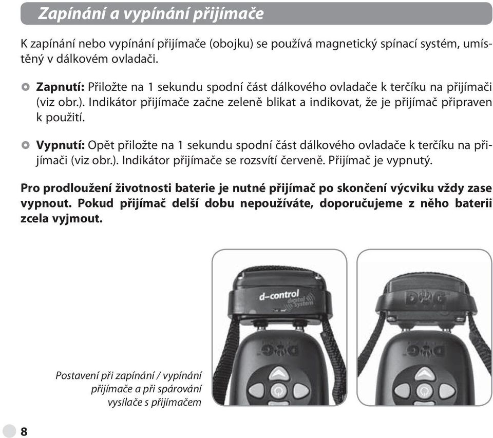 Vypnutí: Opět přiložte na 1 sekundu spodní část dálkového ovladače k terčíku na přijímači (viz obr.). Indikátor přijímače se rozsvítí červeně. Přijímač je vypnutý.