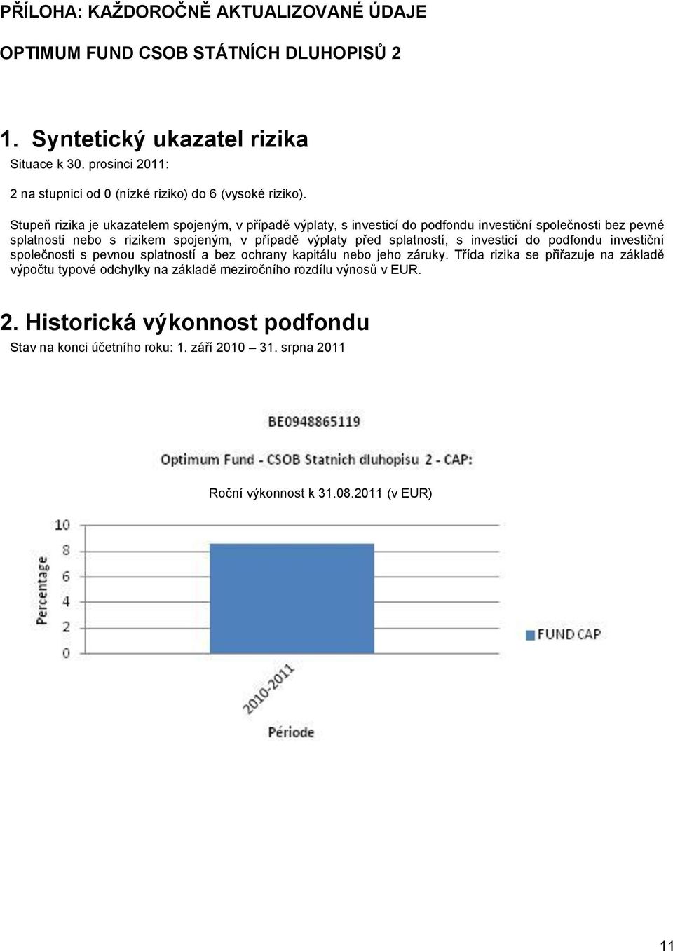 Stupeň rizika je ukazatelem spojeným, v případě výplaty, s investicí do podfondu investiční společnosti bez pevné splatnosti nebo s rizikem spojeným, v případě výplaty před