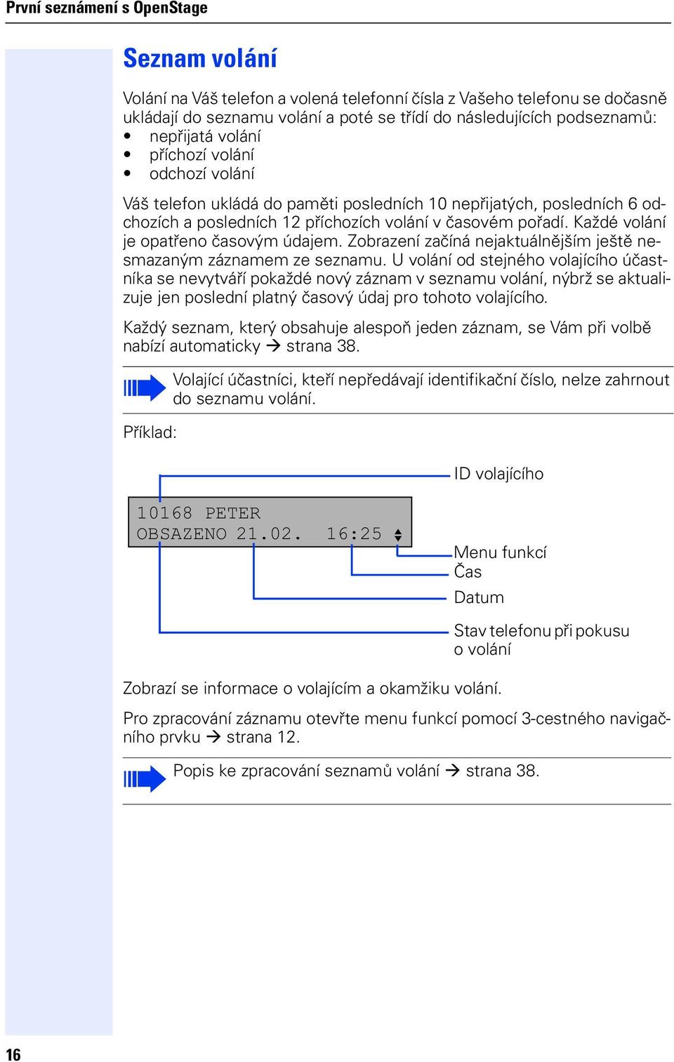 Každé volání e opatřeno časovým údaem. Zobrazení začíná neaktuálněším eště nesmazaným záznamem ze seznamu.