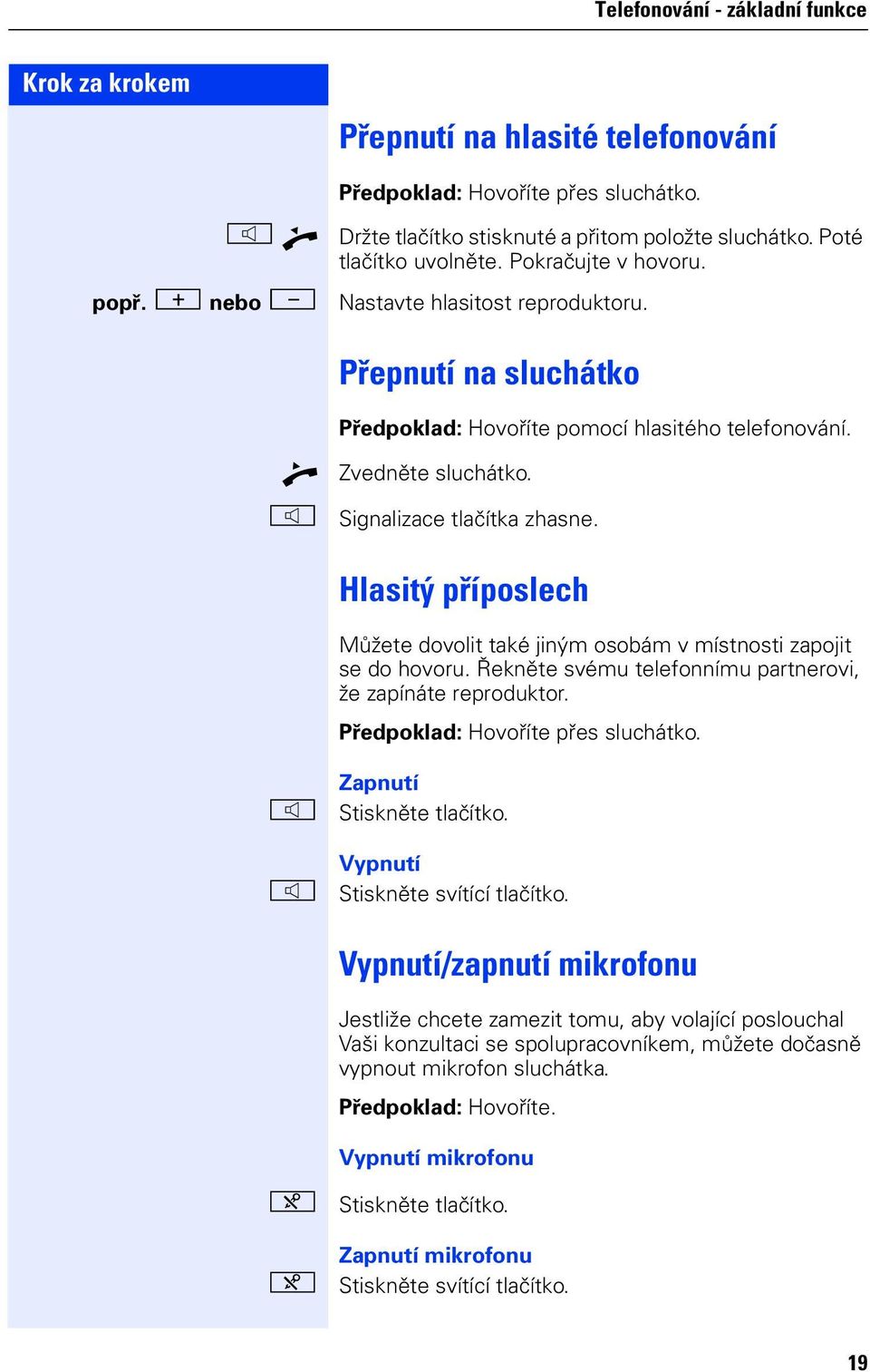 Hlasitý příposlech Můžete dovolit také iným osobám v místnosti zapoit se do hovoru. Řekněte svému teleonnímu partnerovi, že zapínáte reproduktor. Předpoklad: Hovoříte přes sluchátko.