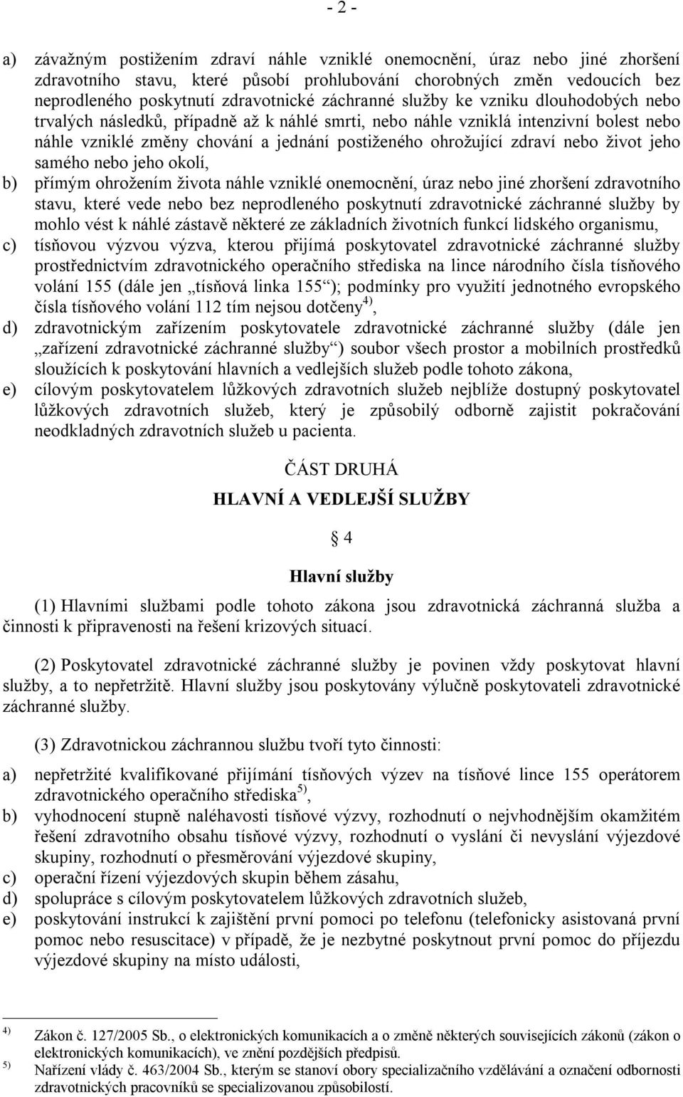 zdraví nebo život jeho samého nebo jeho okolí, b) přímým ohrožením života náhle vzniklé onemocnění, úraz nebo jiné zhoršení zdravotního stavu, které vede nebo bez neprodleného poskytnutí zdravotnické