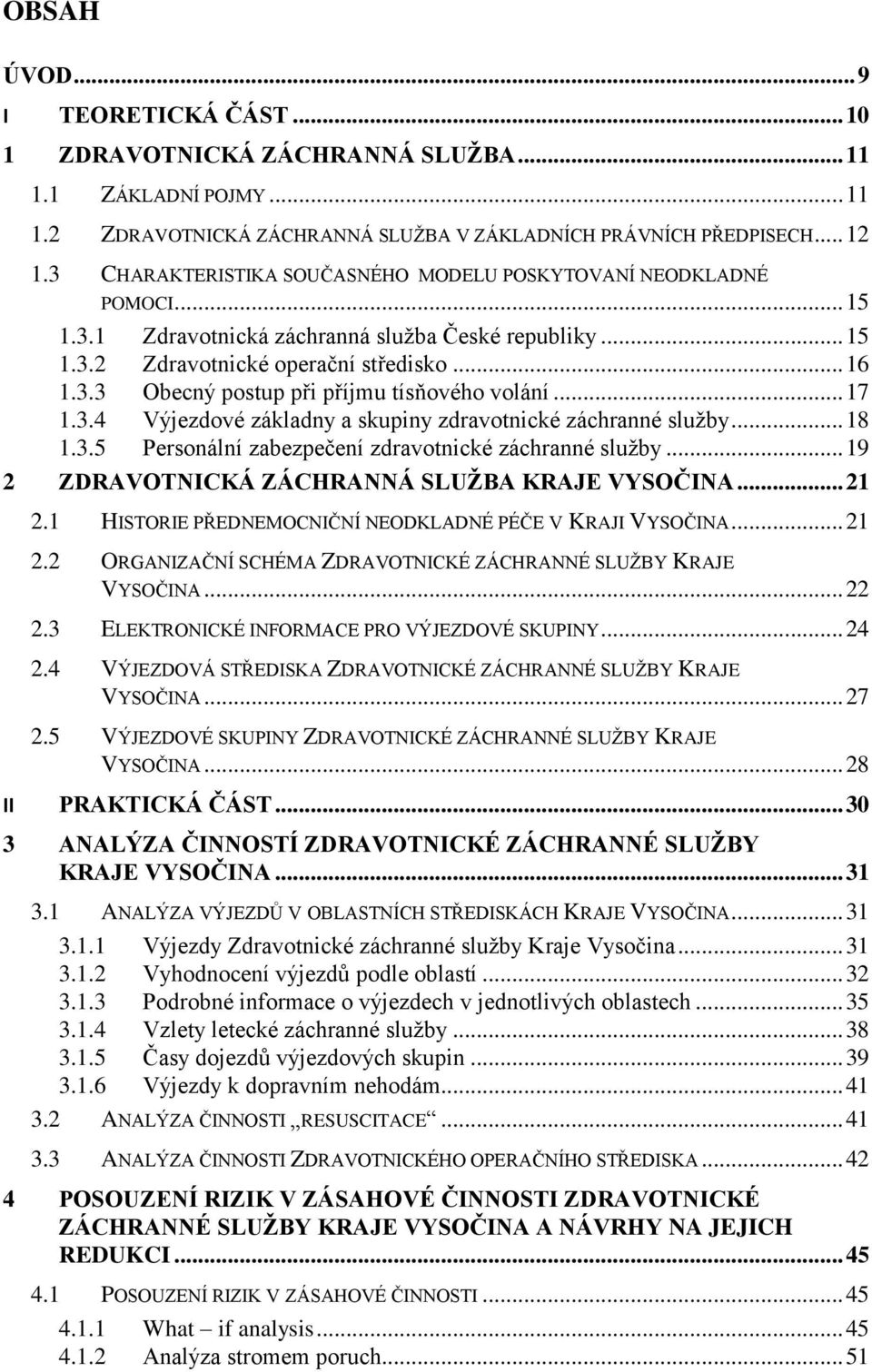 .. 17 1.3.4 Výjezdové základny a skupiny zdravotnické záchranné služby... 18 1.3.5 Personální zabezpečení zdravotnické záchranné služby... 19 2 ZDRAVOTNICKÁ ZÁCHRANNÁ SLUŽBA KRAJE VYSOČINA... 21 2.