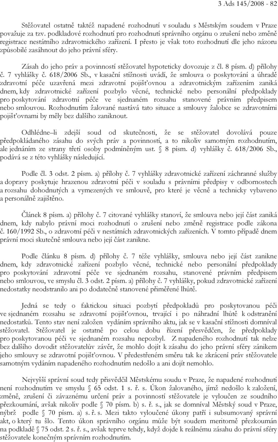 I přesto je však toto rozhodnutí dle jeho názoru způsobilé zasáhnout do jeho právní sféry. Zásah do jeho práv a povinností stěžovatel hypoteticky dovozuje z čl. 8 písm. d) přílohy č. 7 vyhlášky č.