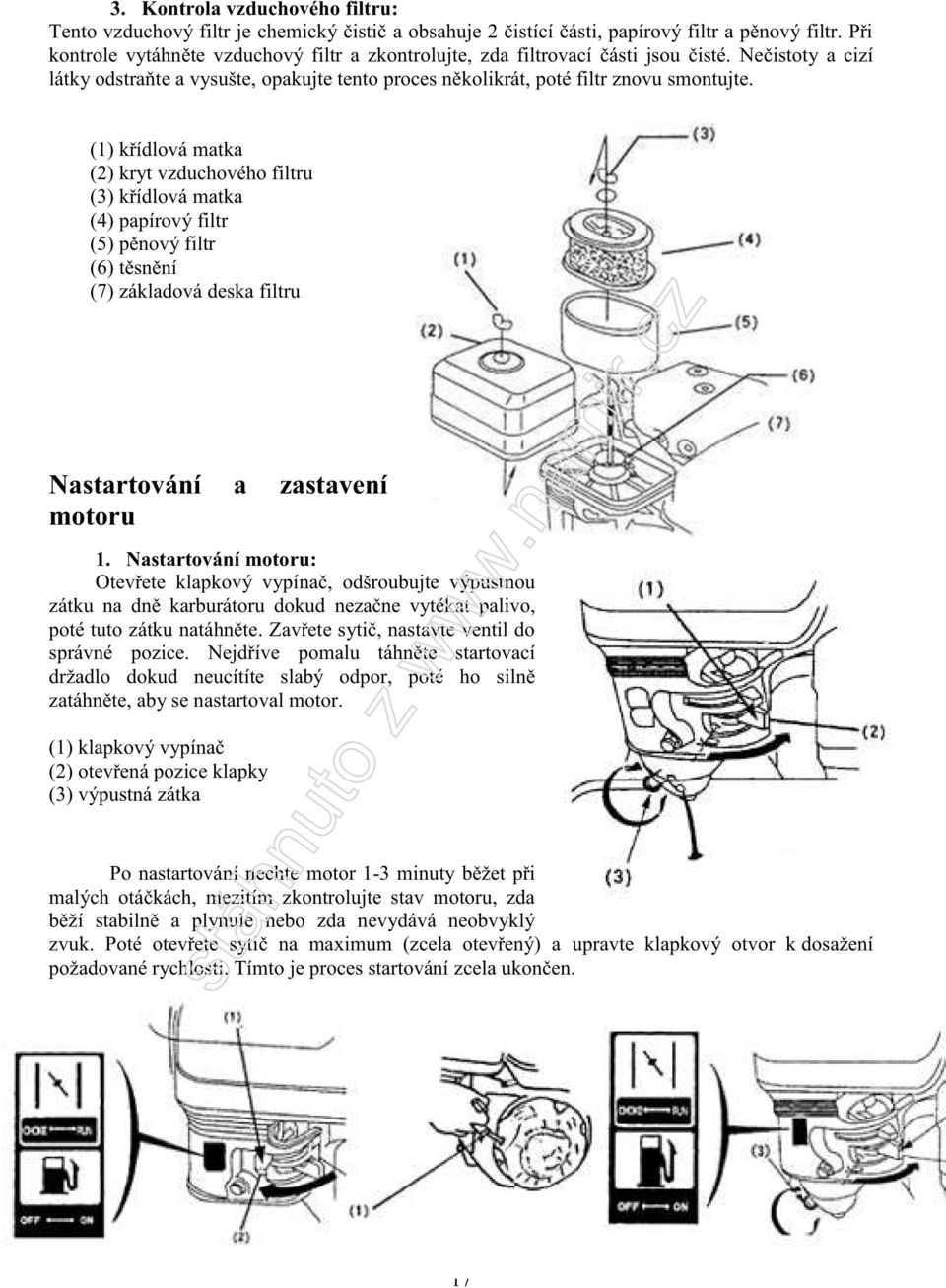 (1) křídlová matka (2) kryt vzduchového filtru (3) křídlová matka (4) papírový filtr (5) pěnový filtr (6) těsnění (7) základová deska filtru Nastartování a zastavení motoru 1.