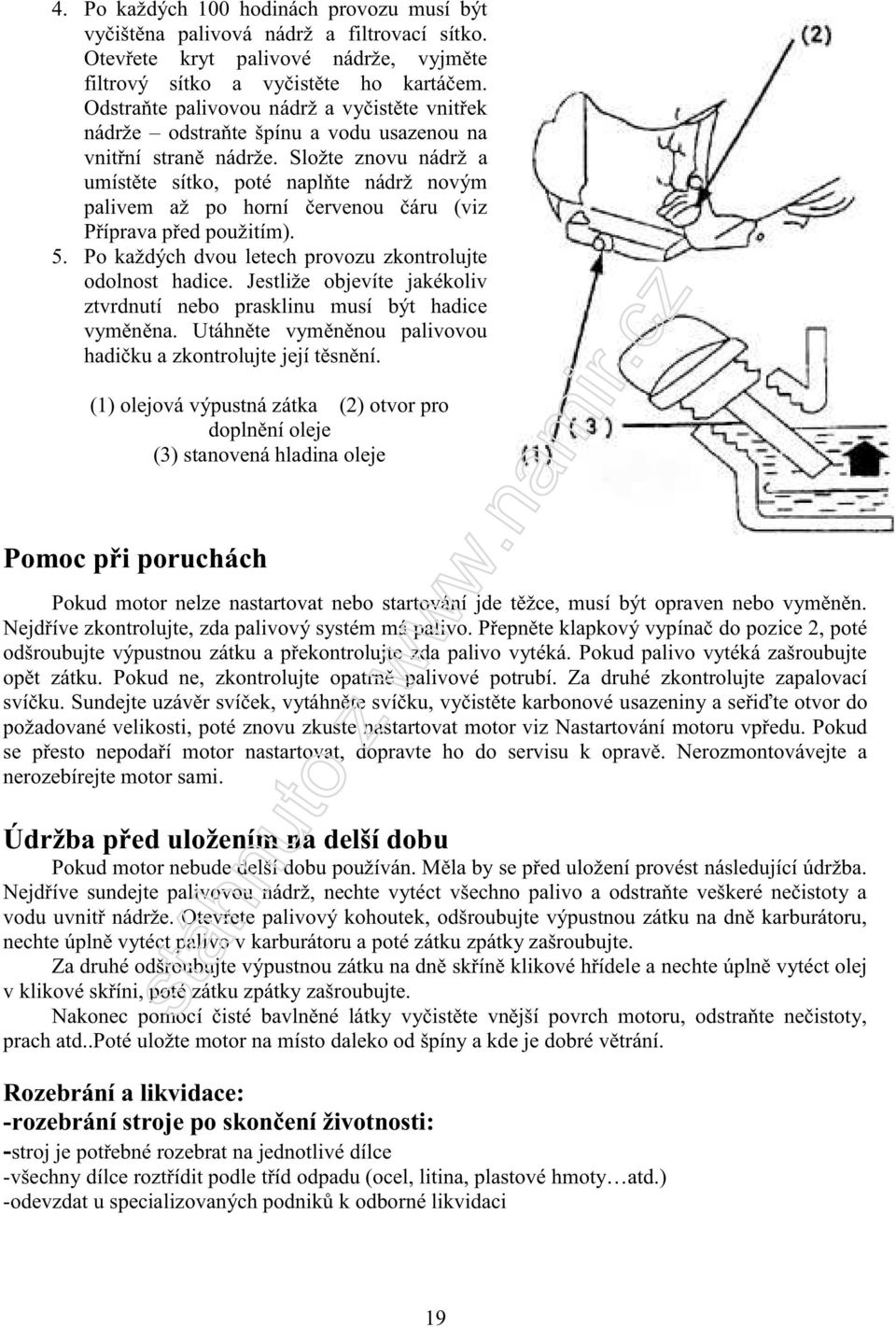 Složte znovu nádrž a umístěte sítko, poté naplňte nádrž novým palivem až po horní červenou čáru (viz Příprava před použitím). 5. Po každých dvou letech provozu zkontrolujte odolnost hadice.