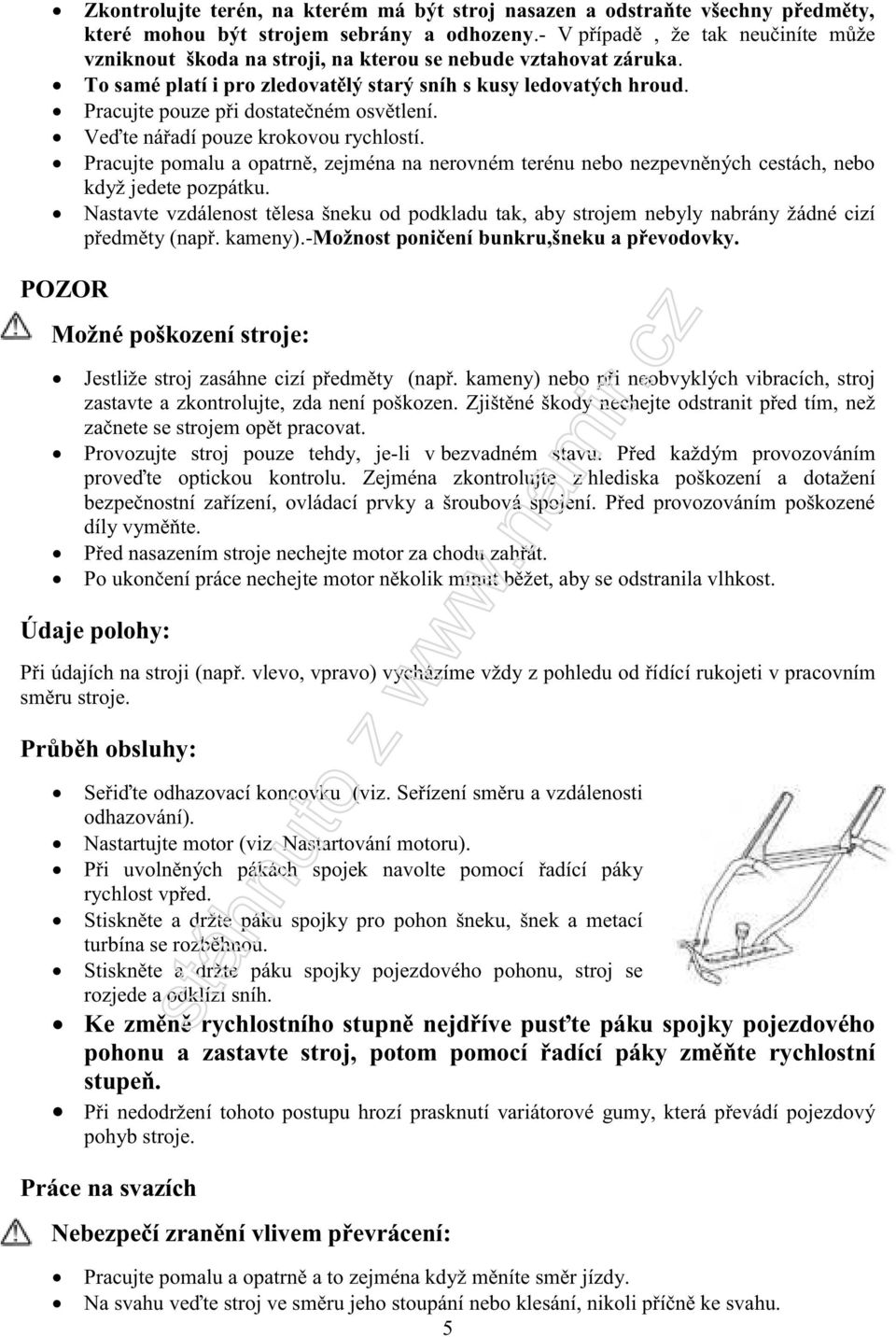 Pracujte pouze při dostatečném osvětlení. Veďte nářadí pouze krokovou rychlostí. Pracujte pomalu a opatrně, zejména na nerovném terénu nebo nezpevněných cestách, nebo když jedete pozpátku.