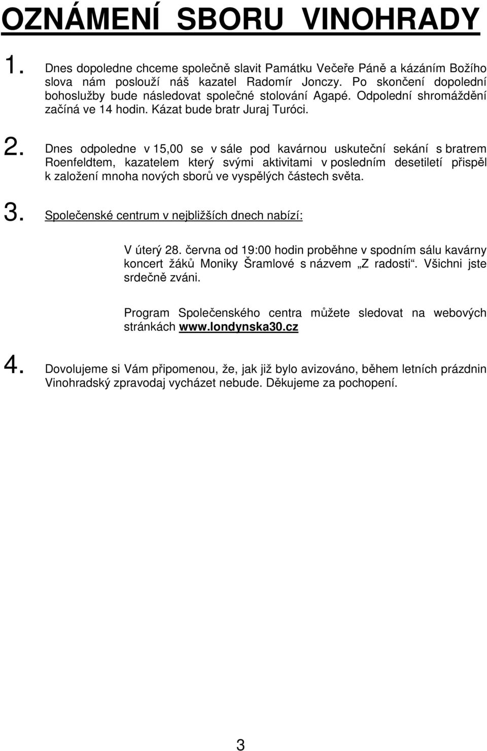 Dnes odpoledne v 15,00 se v sále pod kavárnou uskuteční sekání s bratrem Roenfeldtem, kazatelem který svými aktivitami v posledním desetiletí přispěl k založení mnoha nových sborů ve vyspělých