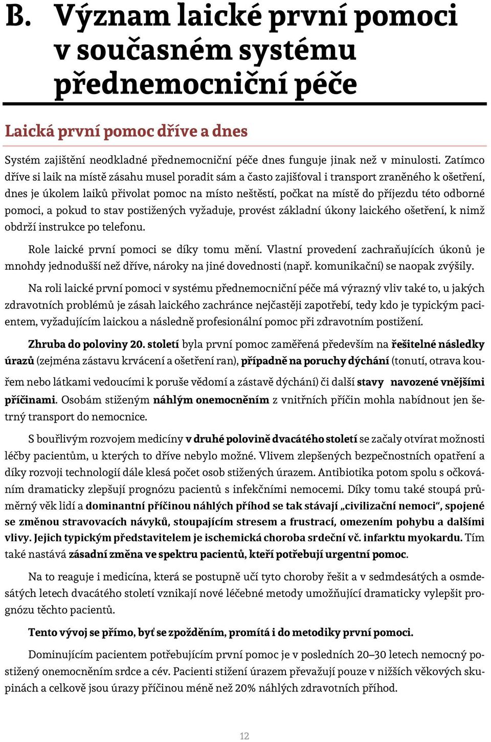 odborné pomoci, a pokud to stav postižených vyžaduje, provést základní úkony laického ošetření, k nimž obdrží instrukce po telefonu. Role laické první pomoci se díky tomu mění.