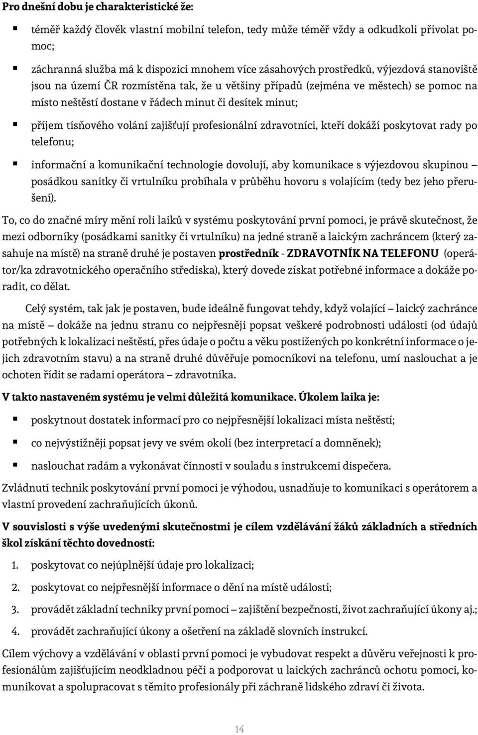 profesionální zdravotníci, kteří dokáží poskytovat rady po telefonu; informační a komunikační technologie dovolují, aby komunikace s výjezdovou skupinou posádkou sanitky či vrtulníku probíhala v