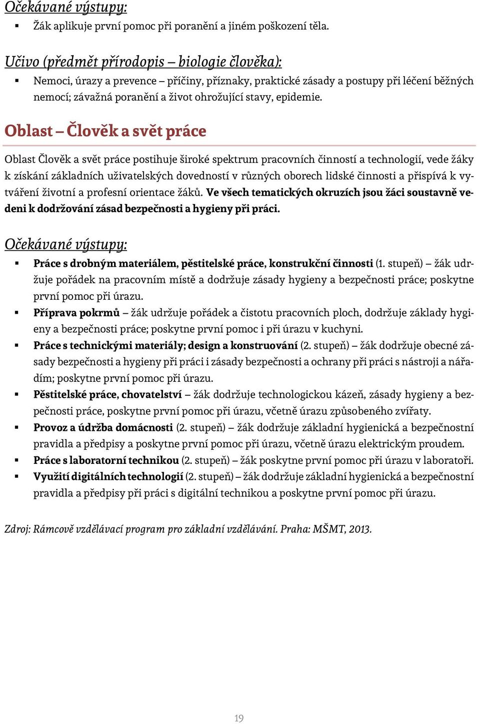 Oblast Člověk a svět práce Oblast Člověk a svět práce postihuje široké spektrum pracovních činností a technologií, vede žáky k získání základních uživatelských dovedností v různých oborech lidské