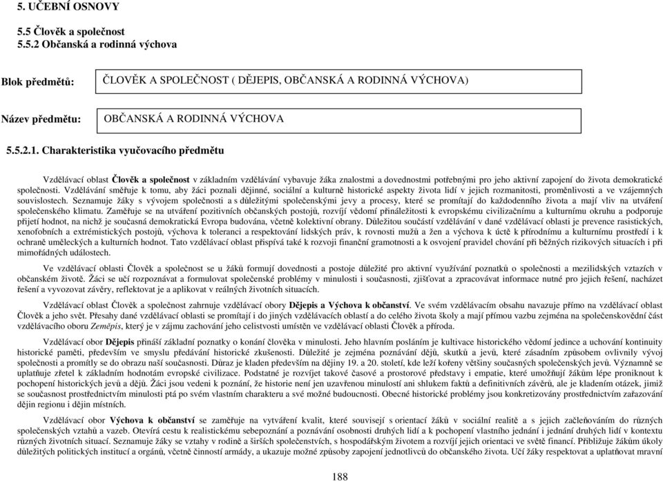 společnosti. Vzdělávání směřuje k tomu, aby žáci poznali dějinné, sociální a kulturně historické aspekty života lidí v jejich rozmanitosti, proměnlivosti a ve vzájemných souvislostech.