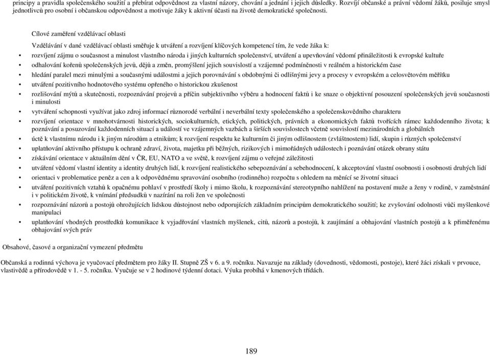 Cílové zaměření vzdělávací oblasti Vzdělávání v dané vzdělávací oblasti směřuje k utváření a rozvíjení klíčových kompetencí tím, že vede žáka k: rozvíjení zájmu o současnost a minulost vlastního