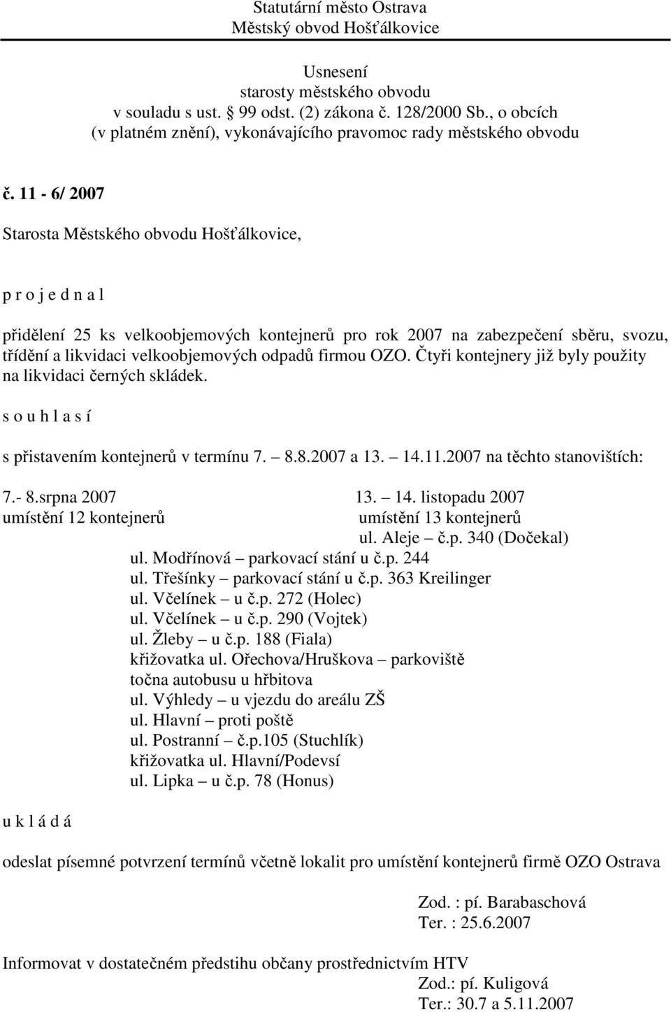 11.2007 na těchto stanovištích: 7.- 8.srpna 2007 13. 14. listopadu 2007 umístění 12 kontejnerů umístění 13 kontejnerů ul. Aleje č.p. 340 (Dočekal) ul. Modřínová parkovací stání u č.p. 244 ul.