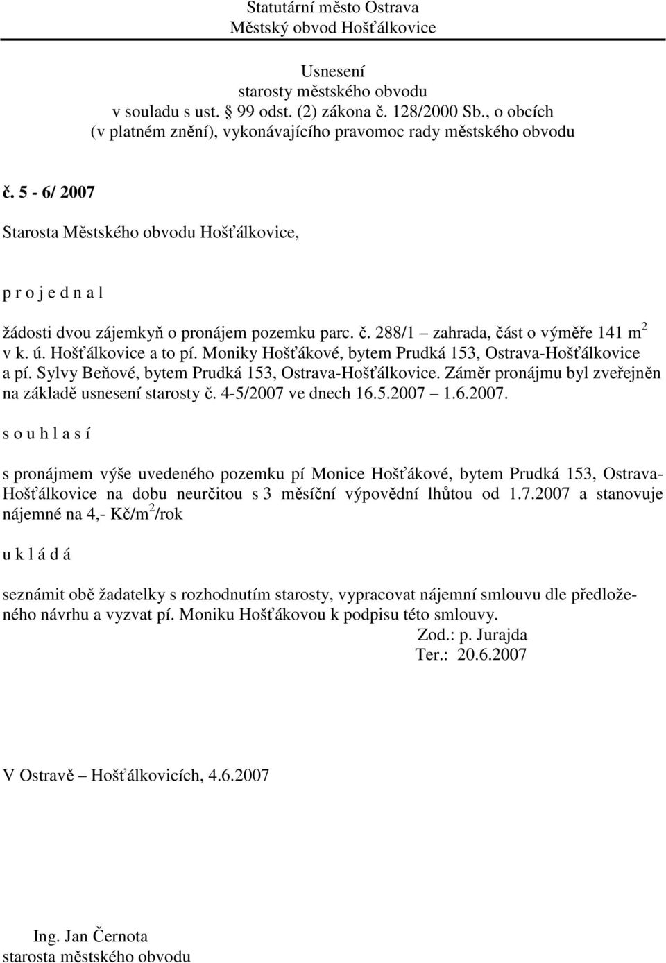 ve dnech 16.5.2007 1.6.2007. s o u h l a s í s pronájmem výše uvedeného pozemku pí Monice Hošťákové, bytem Prudká 153, Ostrava- Hošťálkovice na dobu neurčitou s 3 měsíční výpovědní lhůtou od 1.