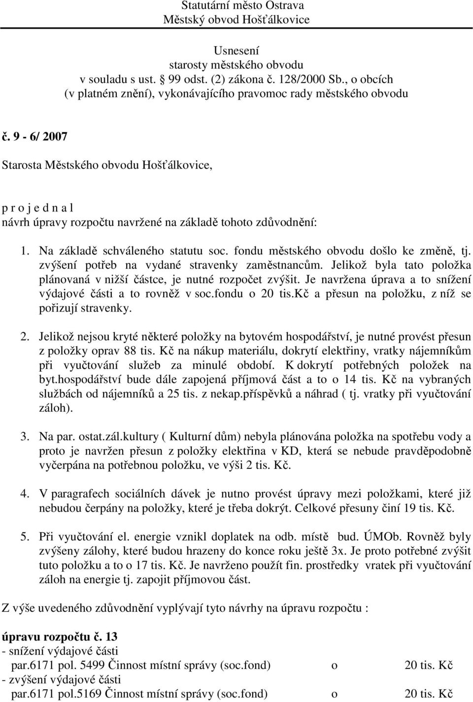 fondu o 20 tis.kč a přesun na položku, z níž se pořizují stravenky. 2. Jelikož nejsou kryté některé položky na bytovém hospodářství, je nutné provést přesun z položky oprav 88 tis.