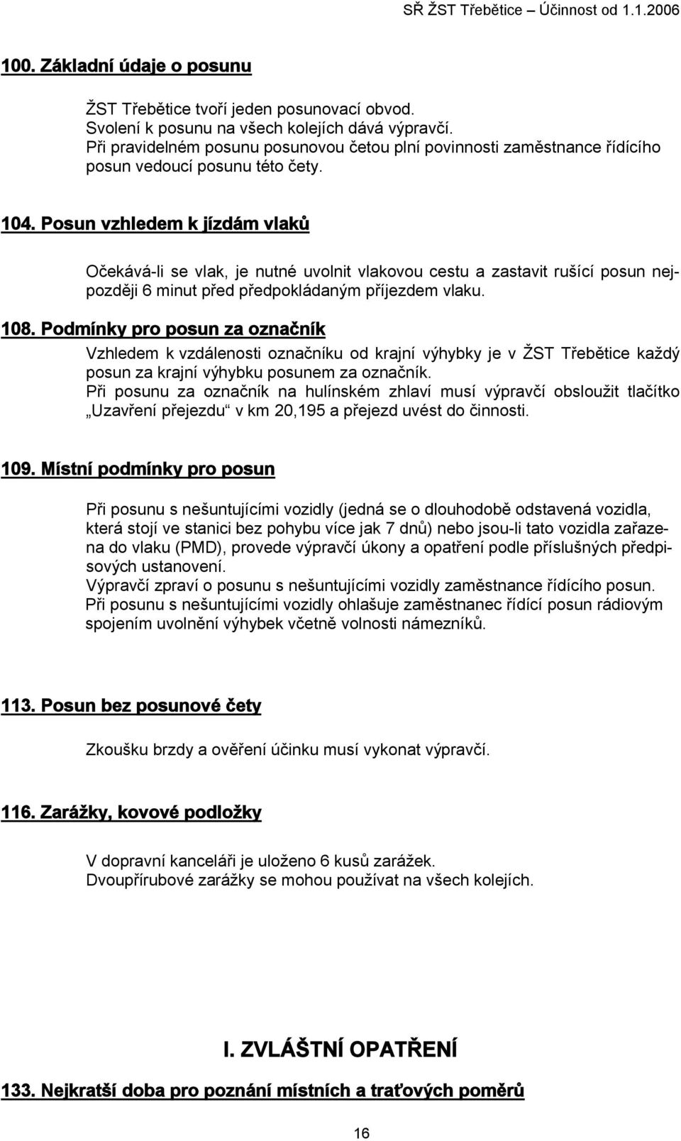 Posun vzhledem k jízdám vlaků Očekává-li se vlak, je nutné uvolnit vlakovou cestu a zastavit rušící posun nejpozději 6 minut před předpokládaným příjezdem vlaku. 108.