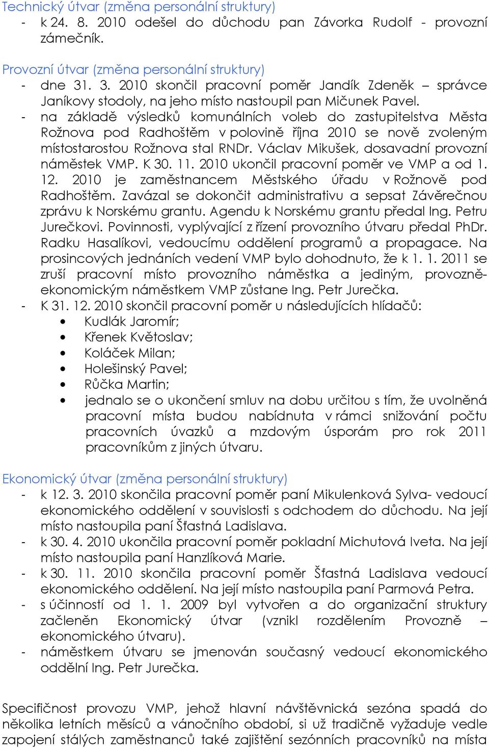 - na základě výsledků komunálních voleb do zastupitelstva Města Rožnova pod Radhoštěm v polovině října 2010 se nově zvoleným místostarostou Rožnova stal RNDr.