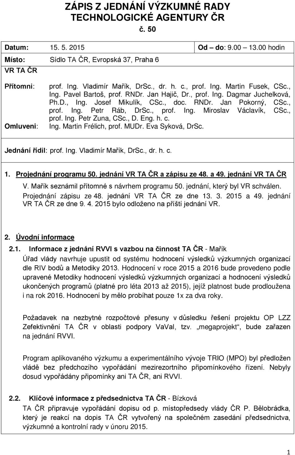 , prof. Ing. Petr Ráb, DrSc., prof. Ing. Miroslav Václavík, CSc., prof. Ing. Petr Zuna, CSc., D. Eng. h. c. Ing. Martin Frélich, prof. MUDr. Eva Syková, DrSc. Jednání řídil: prof. Ing. Vladimír Mařík, DrSc.