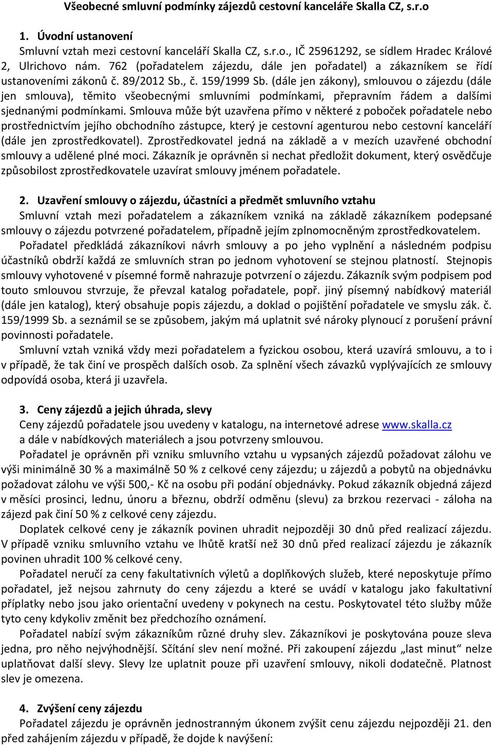 (dále jen zákony), smlouvou o zájezdu (dále jen smlouva), těmito všeobecnými smluvními podmínkami, přepravním řádem a dalšími sjednanými podmínkami.