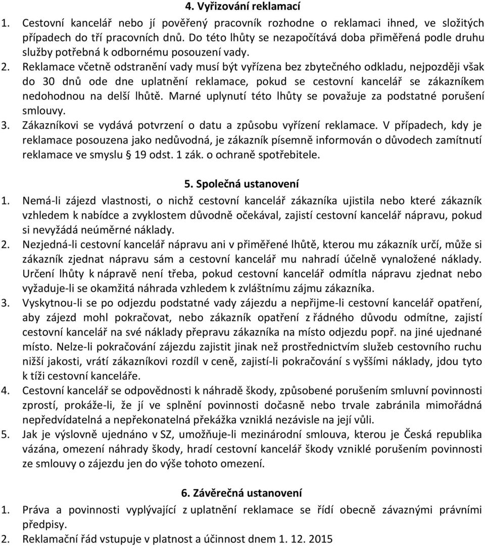 Reklamace včetně odstranění vady musí být vyřízena bez zbytečného odkladu, nejpozději však do 30 dnů ode dne uplatnění reklamace, pokud se cestovní kancelář se zákazníkem nedohodnou na delší lhůtě.