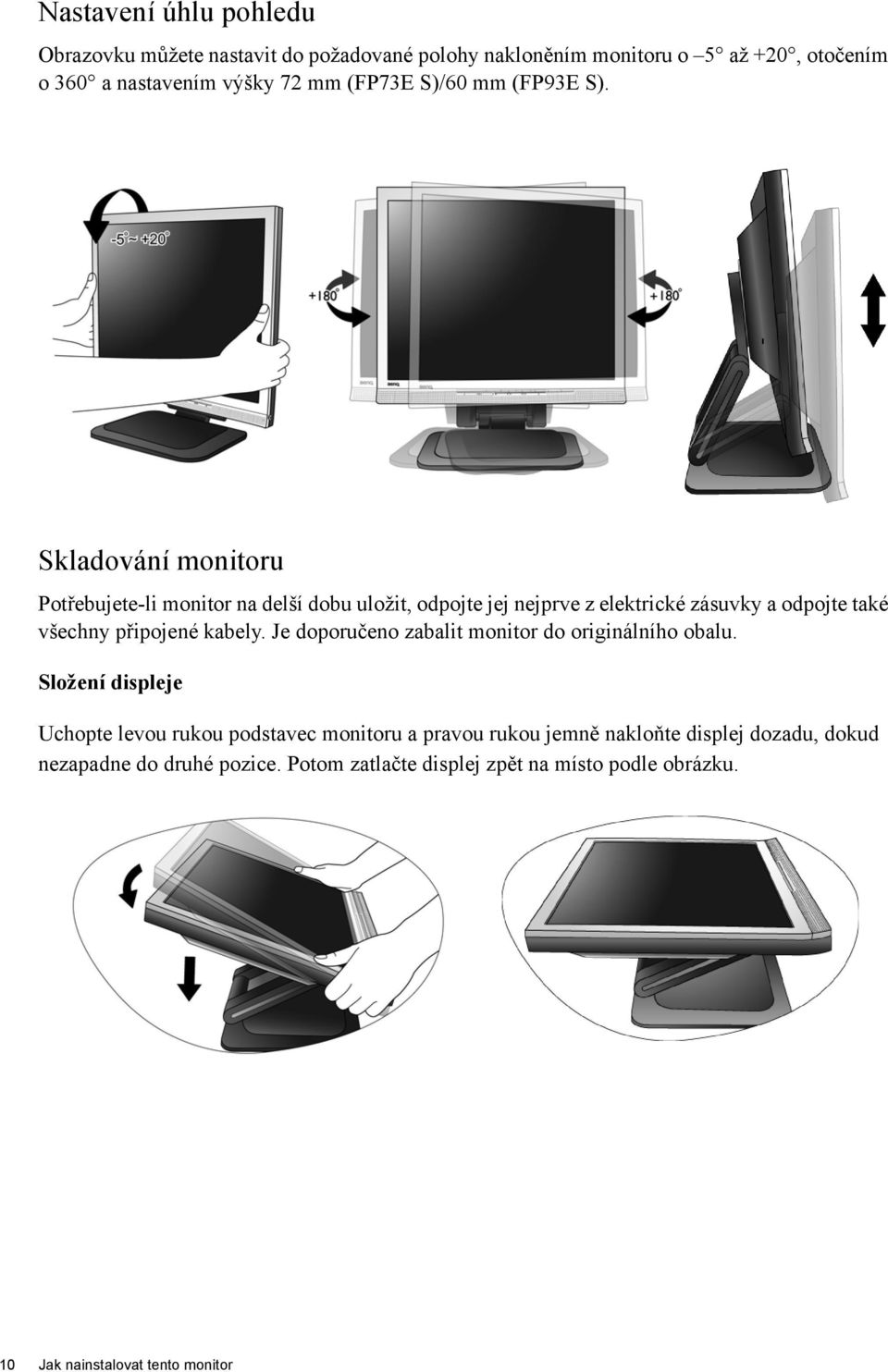 Skladování monitoru Potřebujete-li monitor na delší dobu uložit, odpojte jej nejprve z elektrické zásuvky a odpojte také všechny připojené kabely.