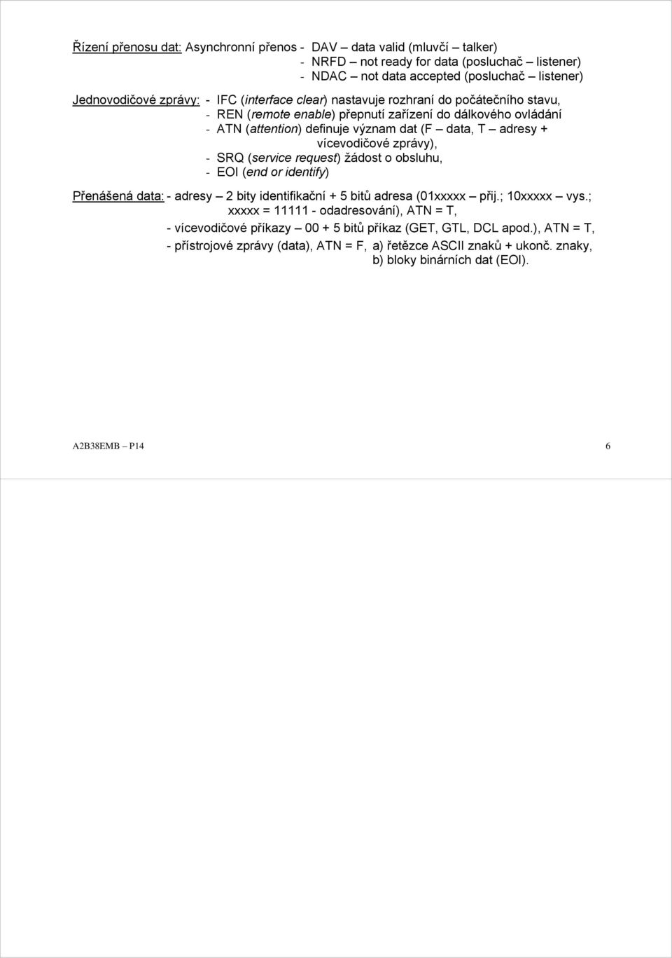 zprávy), - SRQ (service request) žádost o obsluhu, - EOI (end or identify) Přenášená data: - adresy 2 bity identifikační + 5 bitů adresa (01xxxxx přij.; 10xxxxx vys.