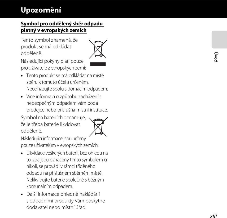 Více informací o způsobu zacházení s nebezpečným odpadem vám podá prodejce nebo příslušná místní instituce. Symbol na bateriích oznamuje, že je třeba baterie likvidovat odděleně.